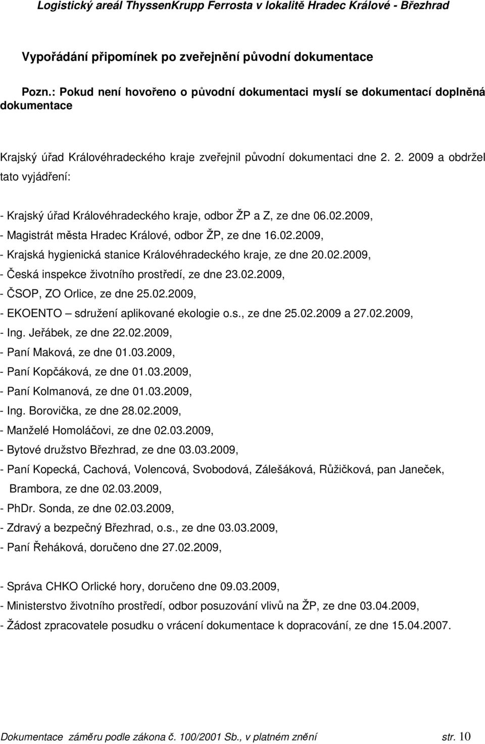 2. 2009 a obdržel tato vyjádření: - Krajský úřad Královéhradeckého kraje, odbor ŽP a Z, ze dne 06.02.2009, - Magistrát města Hradec Králové, odbor ŽP, ze dne 16.02.2009, - Krajská hygienická stanice Královéhradeckého kraje, ze dne 20.