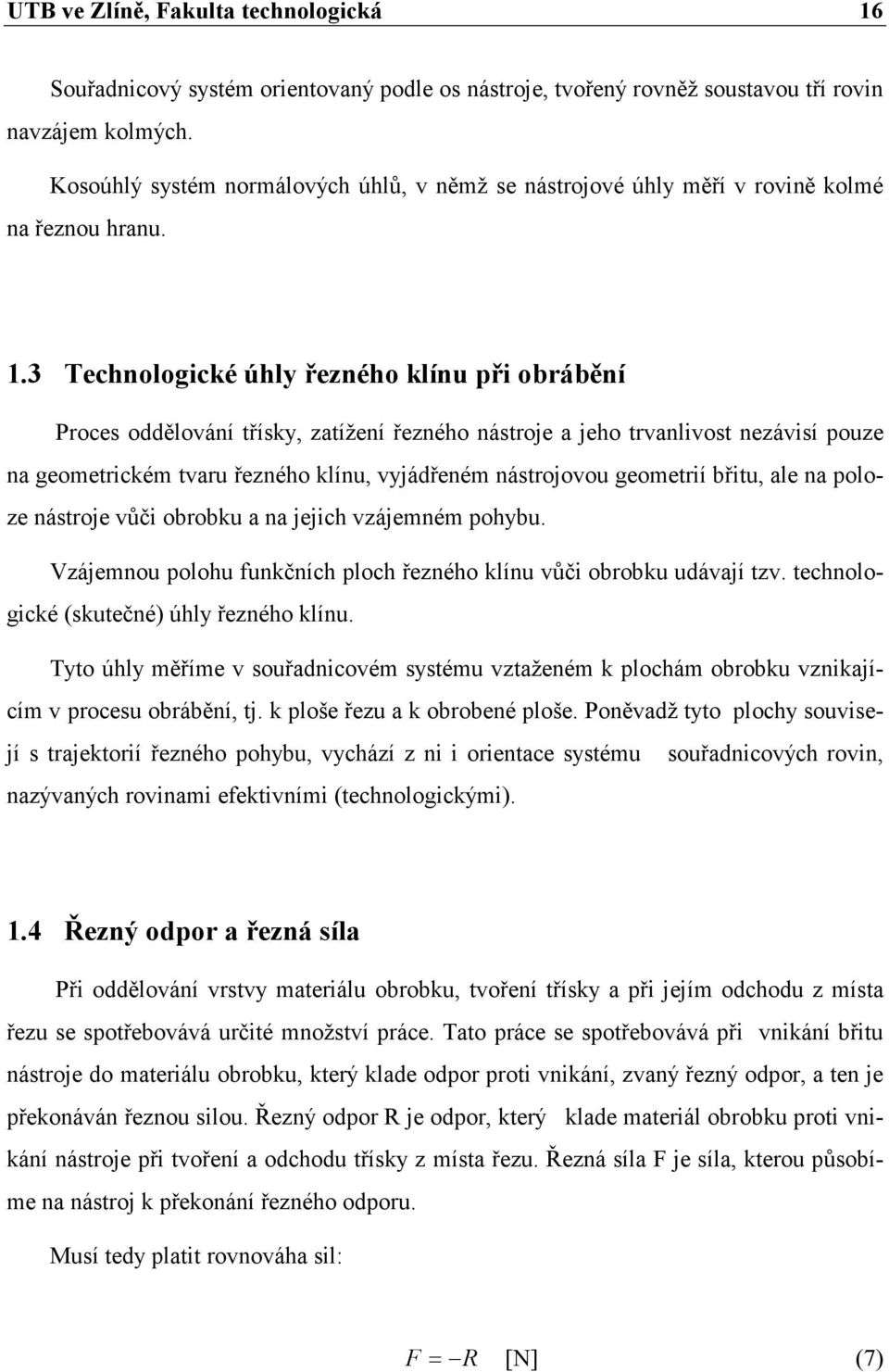 3 Technologické úhly řezného klínu při obrábění Proces oddělování třísky, zatížení řezného nástroje a jeho trvanlivost nezávisí pouze na geometrickém tvaru řezného klínu, vyjádřeném nástrojovou