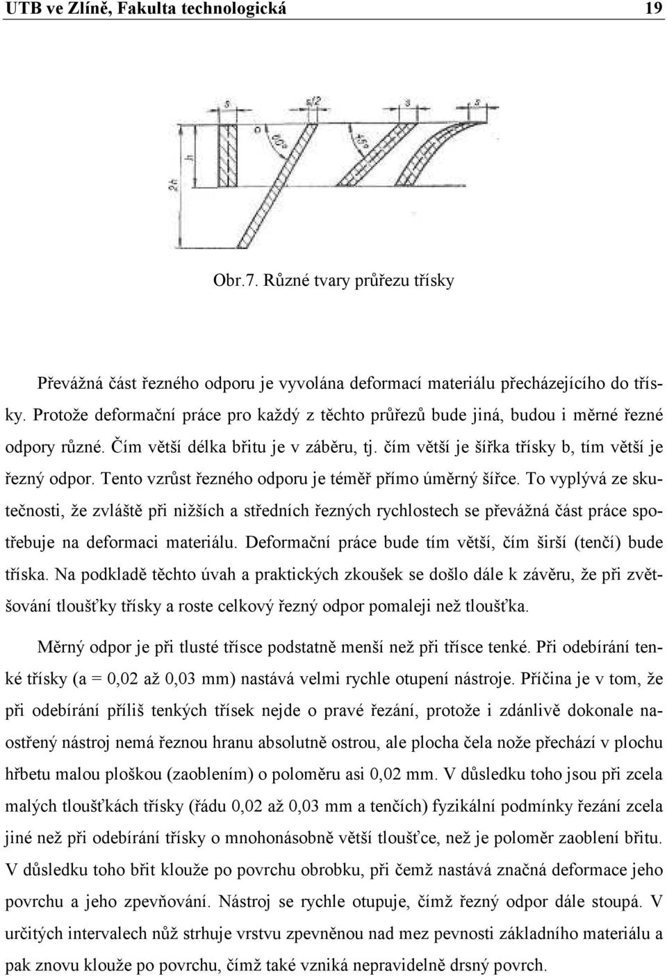 Tento vzrůst řezného odporu je téměř přímo úměrný šířce. To vyplývá ze skutečnosti, že zvláště při nižších a středních řezných rychlostech se převážná část práce spotřebuje na deformaci materiálu.