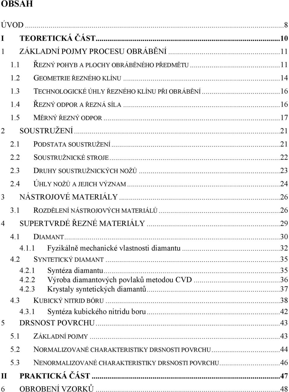 3 DRUHY SOUSTRUŽNICKÝCH NOŽŮ...23 2.4 ÚHLY NOŽŮ A JEJICH VÝZNAM...24 3 NÁSTROJOVÉ MATERIÁLY...26 3.1 ROZDĚLENÍ NÁSTROJOVÝCH MATERIÁLŮ...26 4 SUPERTVRDÉ ŘEZNÉ MATERIÁLY...29 4.1 DIAMANT...30 4.1.1 Fyzikálně mechanické vlastnosti diamantu.