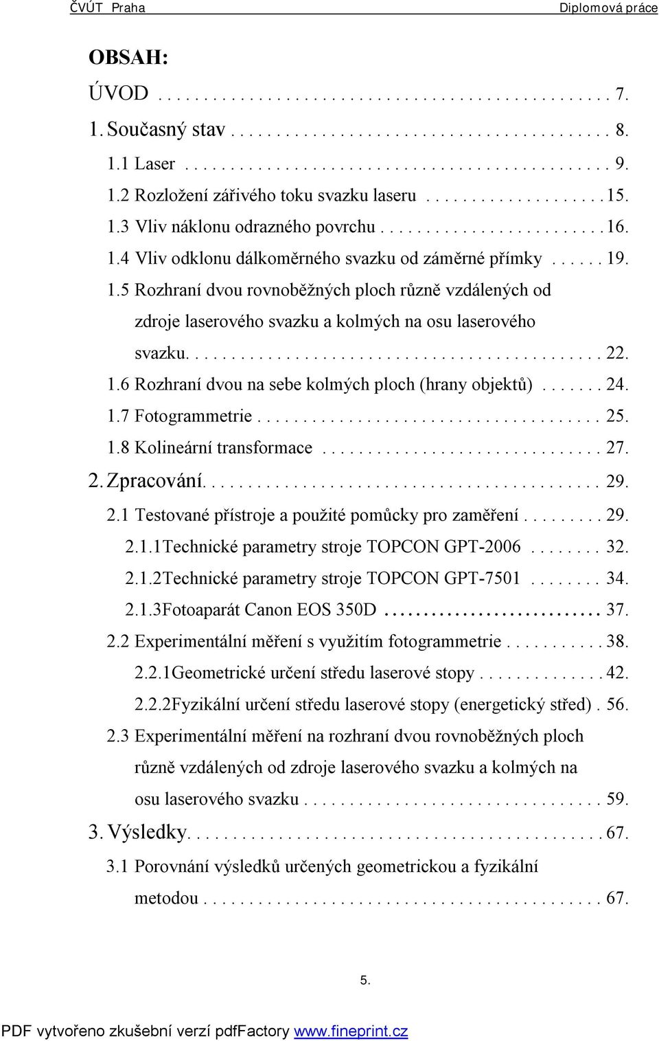 ............................................. 22. 1.6 Rozhraní dvou na sebe kolmých ploch (hrany objektů)....... 24. 1.7 Fotogrammetrie...................................... 25. 1.8 Kolineární transformace.