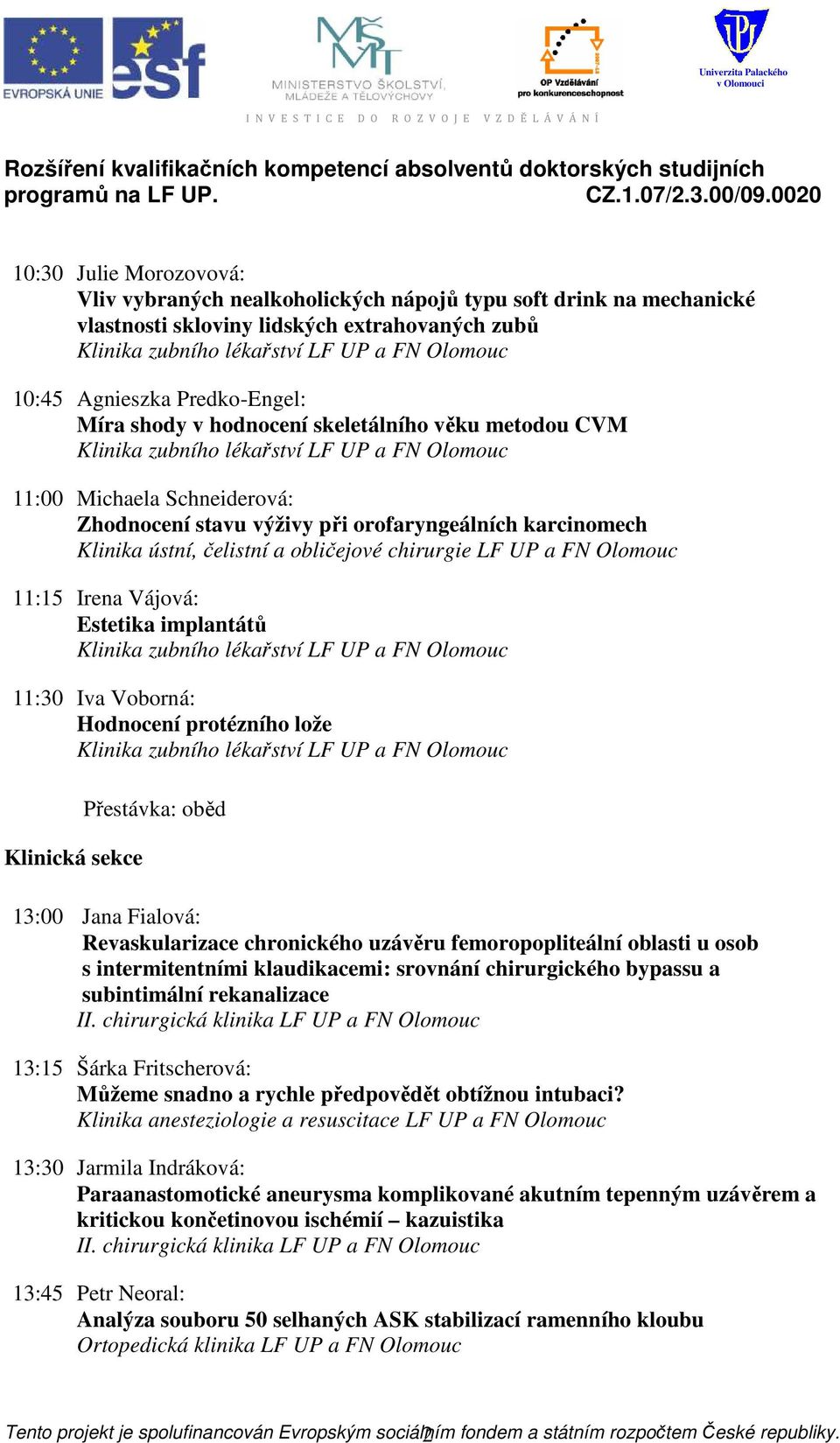 Vájová: Estetika implantátů 11:30 Iva Voborná: Hodnocení protézního lože Klinická sekce Přestávka: oběd 13:00 Jana Fialová: Revaskularizace chronického uzávěru femoropopliteální oblasti u osob s