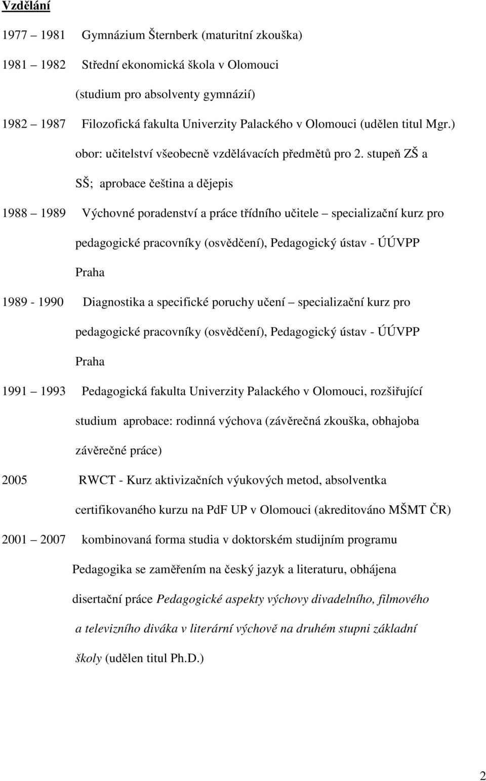 stupeň ZŠ a SŠ; aprobace čeština a dějepis 1988 1989 Výchovné poradenství a práce třídního učitele specializační kurz pro pedagogické pracovníky (osvědčení), Pedagogický ústav - ÚÚVPP Praha 1989-1990