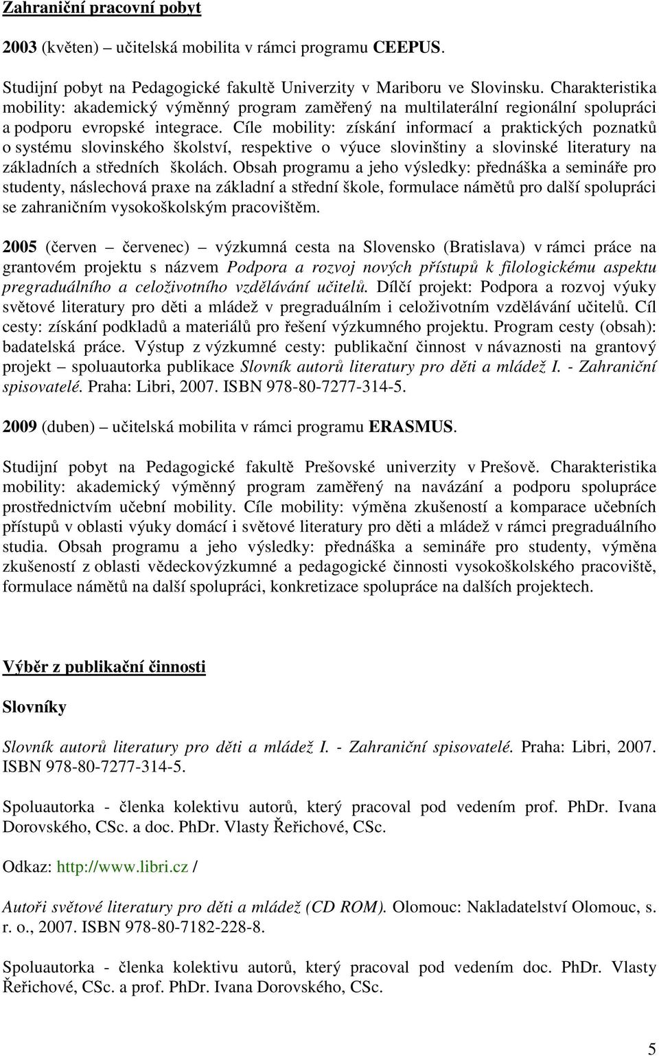 Cíle mobility: získání informací a praktických poznatků o systému slovinského školství, respektive o výuce slovinštiny a slovinské literatury na základních a středních školách.