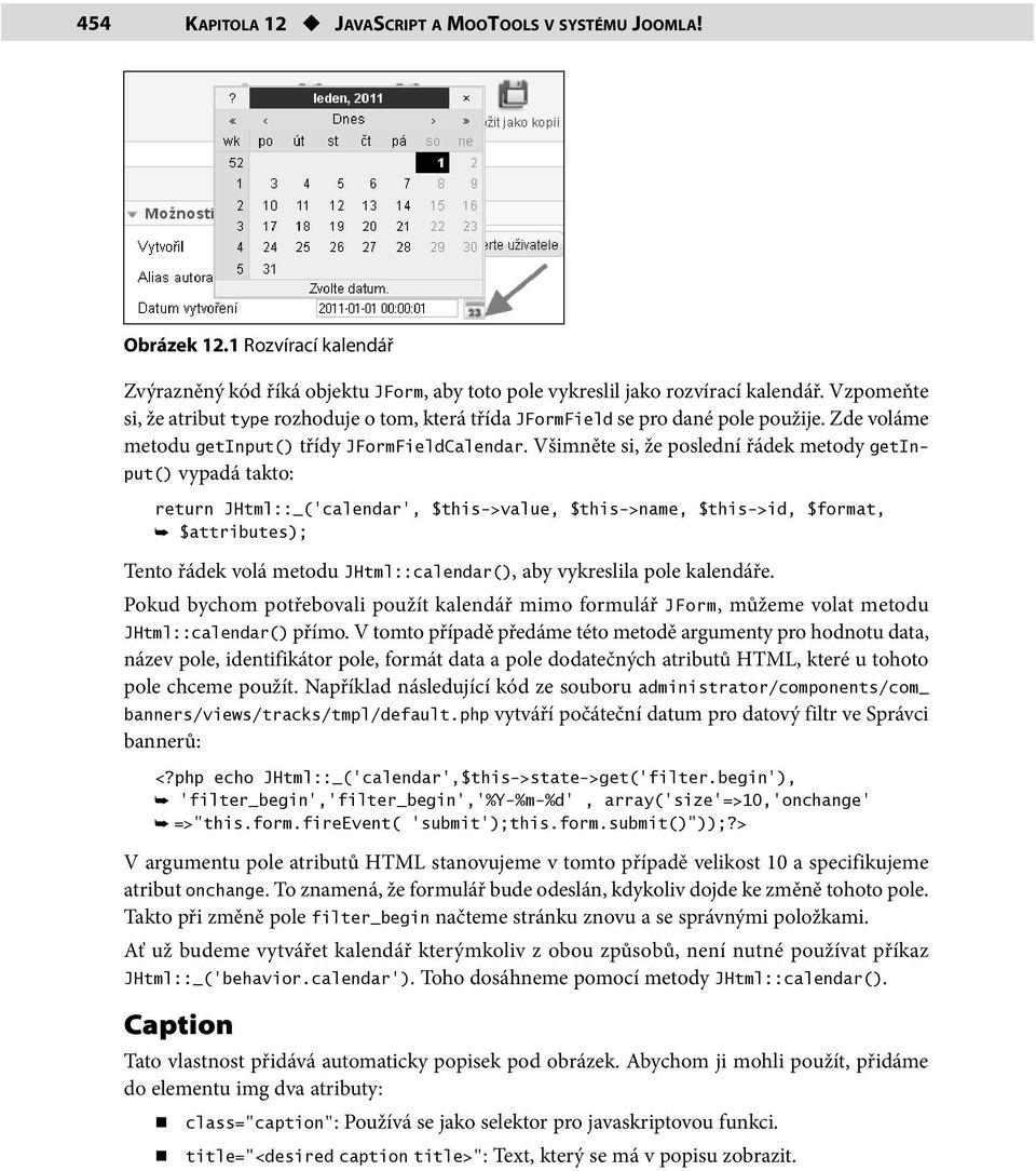 Všimněte si, že poslední řádek metody getinput() vypadá takto: return JHtml::_( calendar, $this->value, $this->name, $this->id, $format, $attributes); Tento řádek volá metodu JHtml::calendar(), aby