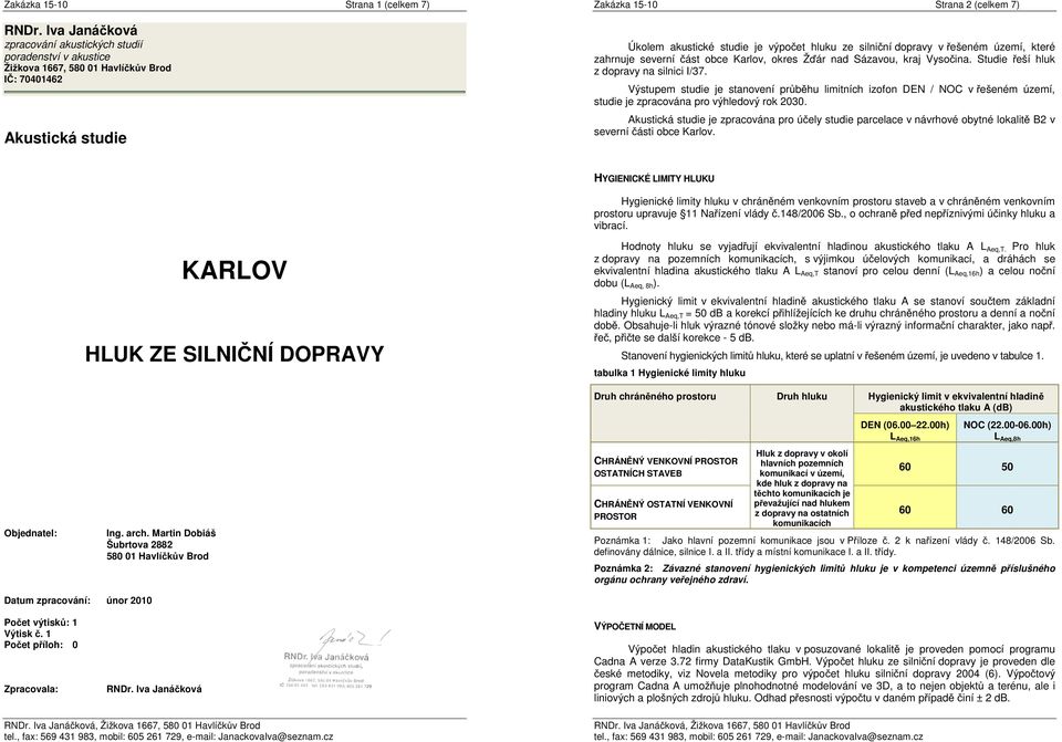 akustické studie je výpo et hluku ze silni ní dopravy v ešeném území, které zahrnuje severní ást obce Karlov, okres Ž ár nad Sázavou, kraj Vyso ina. Studie eší hluk z dopravy na silnici I/37.