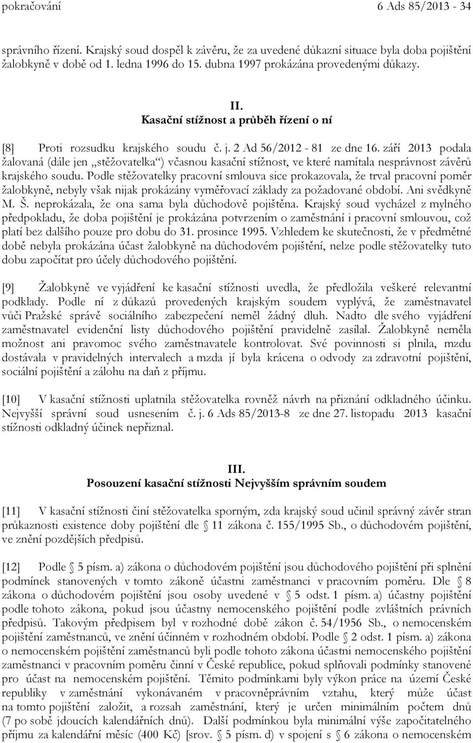 září 2013 podala žalovaná (dále jen stěžovatelka ) včasnou kasační stížnost, ve které namítala nesprávnost závěrů krajského soudu.