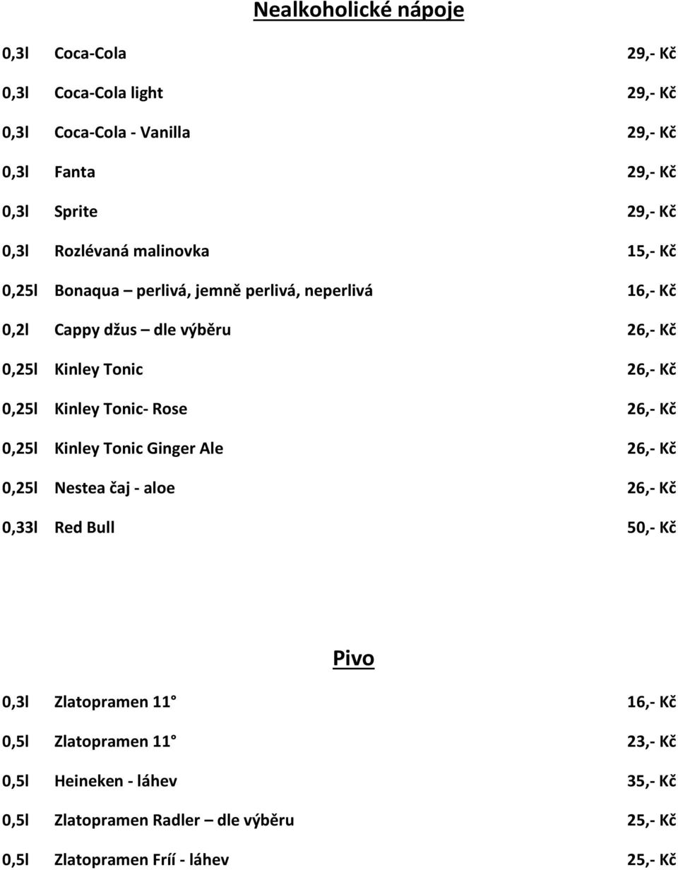 Kč 0,25l Kinley Tonic- Rose 26,- Kč 0,25l Kinley Tonic Ginger Ale 26,- Kč 0,25l Nestea čaj - aloe 26,- Kč 0,33l Red Bull 50,- Kč Pivo 0,3l