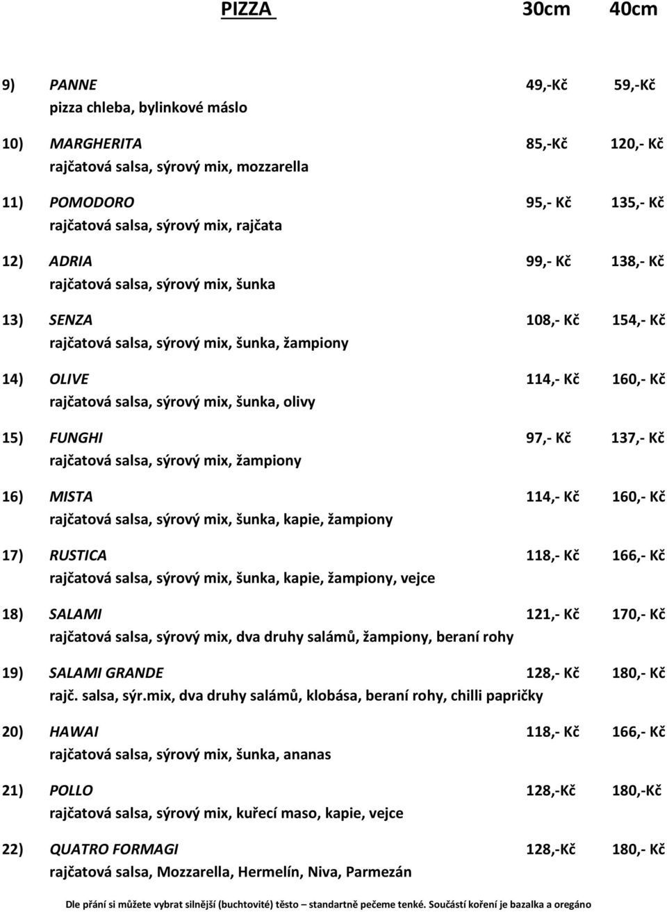 šunka, olivy 15) FUNGHI 97,- Kč 137,- Kč rajčatová salsa, sýrový mix, žampiony 16) MISTA 114,- Kč 160,- Kč rajčatová salsa, sýrový mix, šunka, kapie, žampiony 17) RUSTICA 118,- Kč 166,- Kč rajčatová