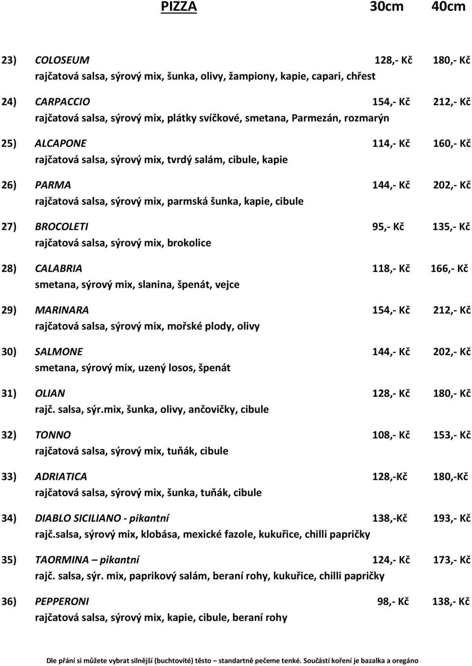 cibule 27) BROCOLETI 95,- Kč 135,- Kč rajčatová salsa, sýrový mix, brokolice 28) CALABRIA 118,- Kč 166,- Kč smetana, sýrový mix, slanina, špenát, vejce 29) MARINARA 154,- Kč 212,- Kč rajčatová salsa,