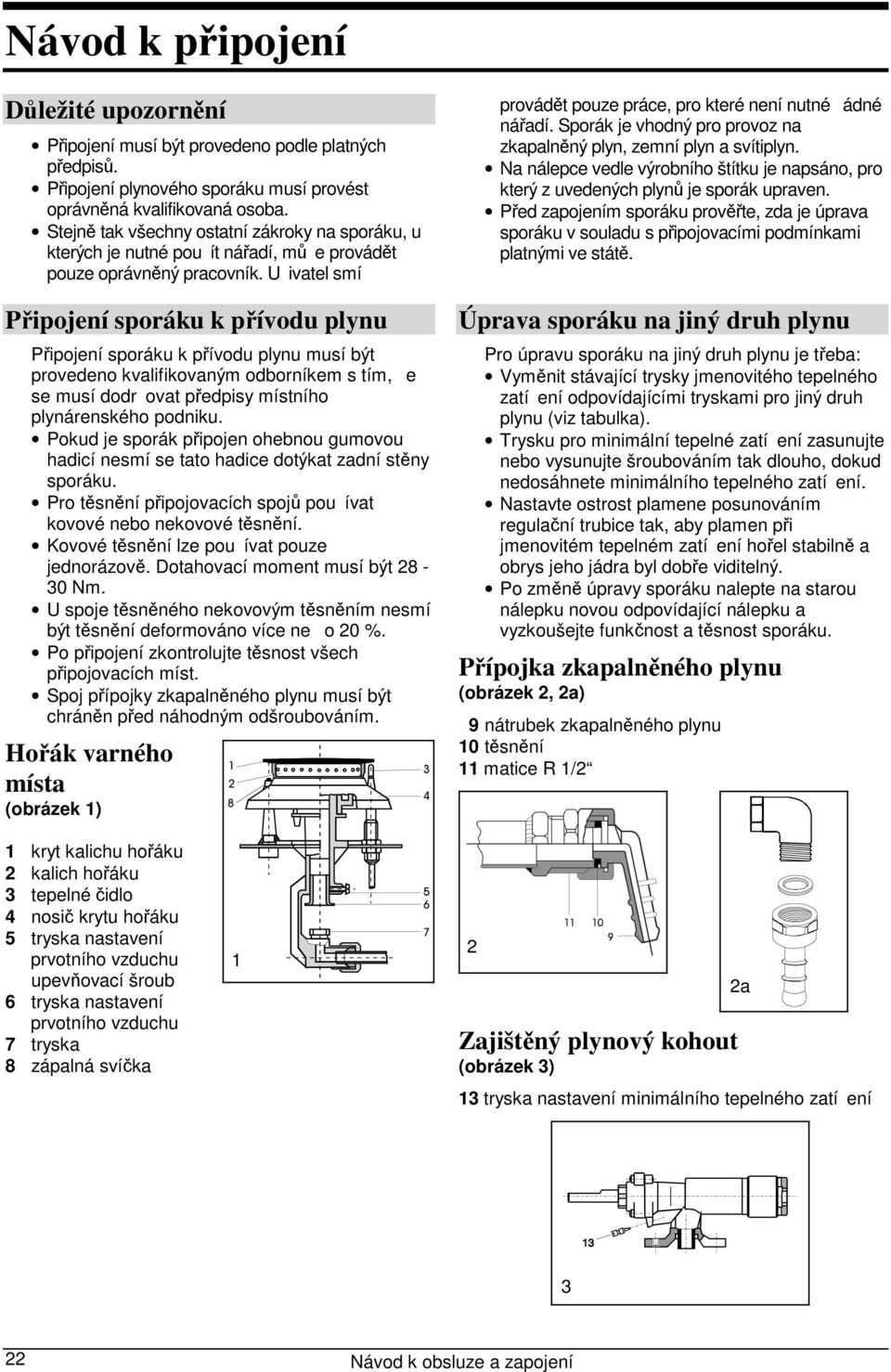 Uivatel smí Připojení sporáku k přívodu plynu Připojení sporáku k přívodu plynu musí být provedeno kvalifikovaným odborníkem s tím, e se musí dodrovat předpisy místního plynárenského podniku.