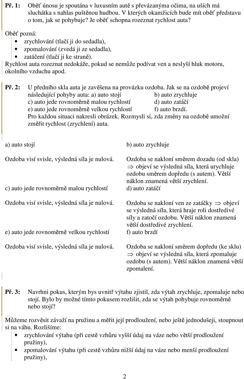 Rychlost auta rozeznat nedokáže, pokud se nemůže podívat ven a neslyší hluk motoru, okolního vzduchu apod. Př. 2: U předního skla auta je zavěšena na provázku ozdoba.