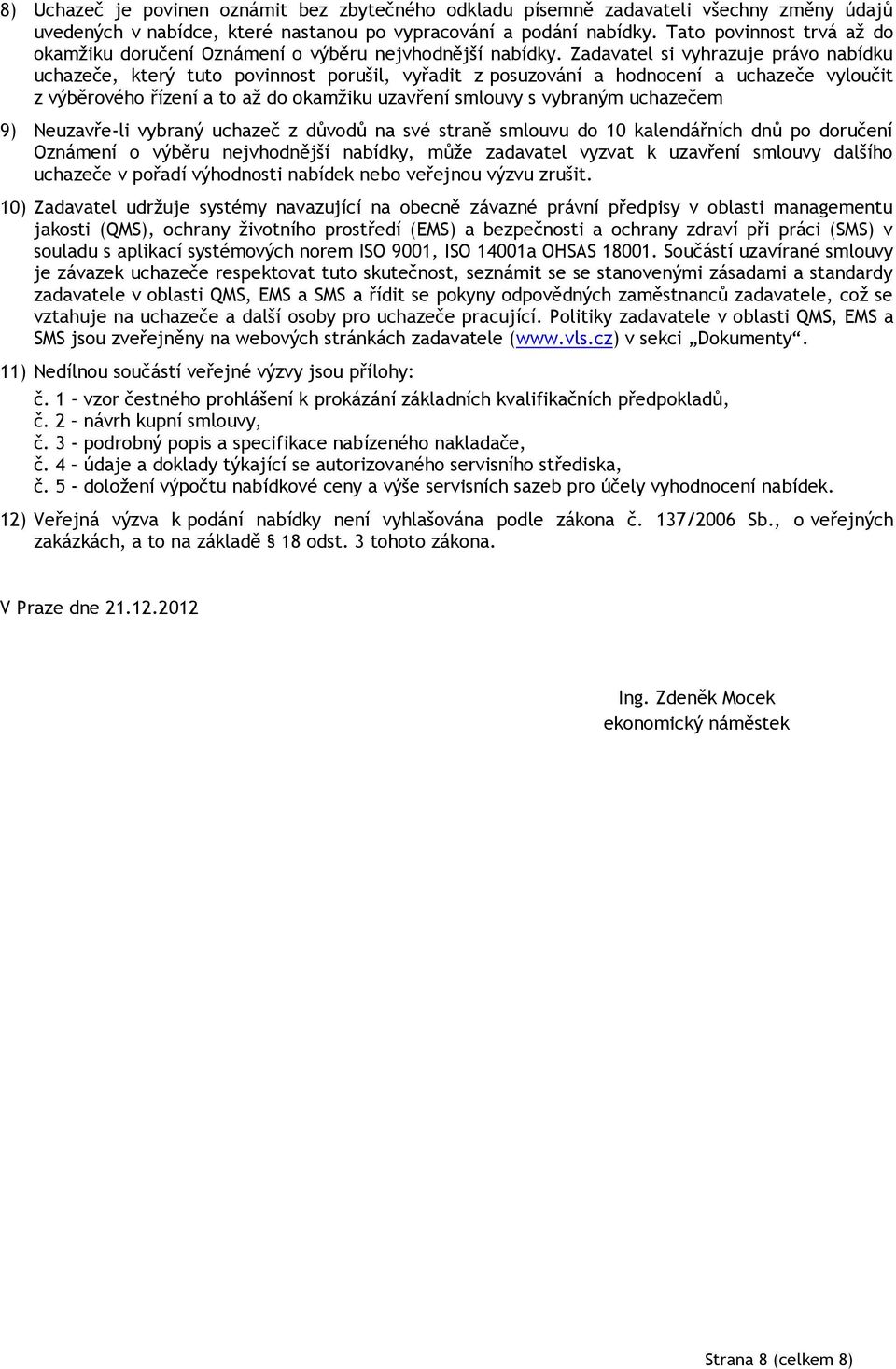 Zadavatel si vyhrazuje právo nabídku uchazeče, který tuto povinnost porušil, vyřadit z posuzování a hodnocení a uchazeče vyloučit z výběrového řízení a to až do okamžiku uzavření smlouvy s vybraným