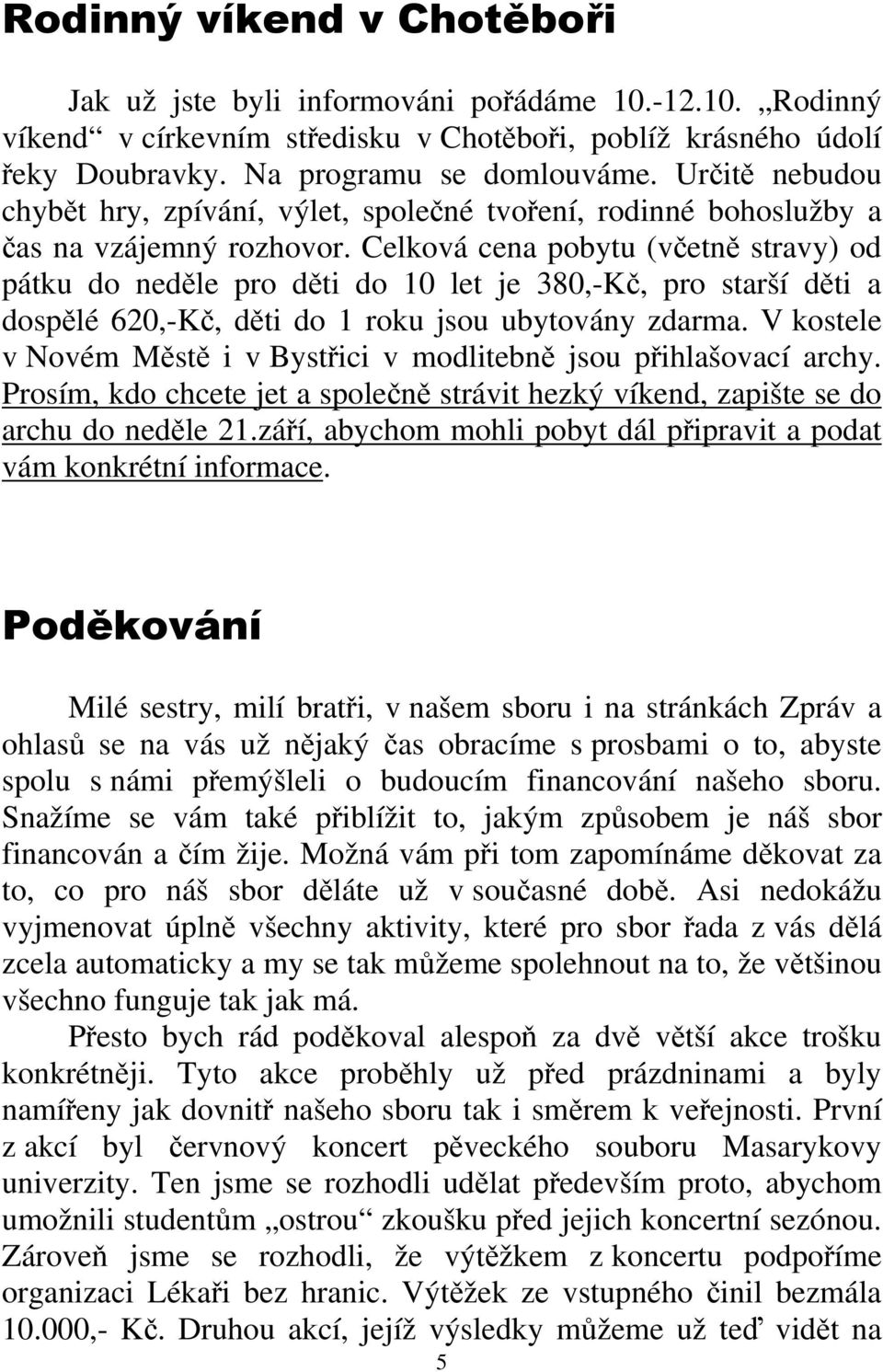 Celková cena pobytu (včetně stravy) od pátku do neděle pro děti do 10 let je 380,-Kč, pro starší děti a dospělé 620,-Kč, děti do 1 roku jsou ubytovány zdarma.