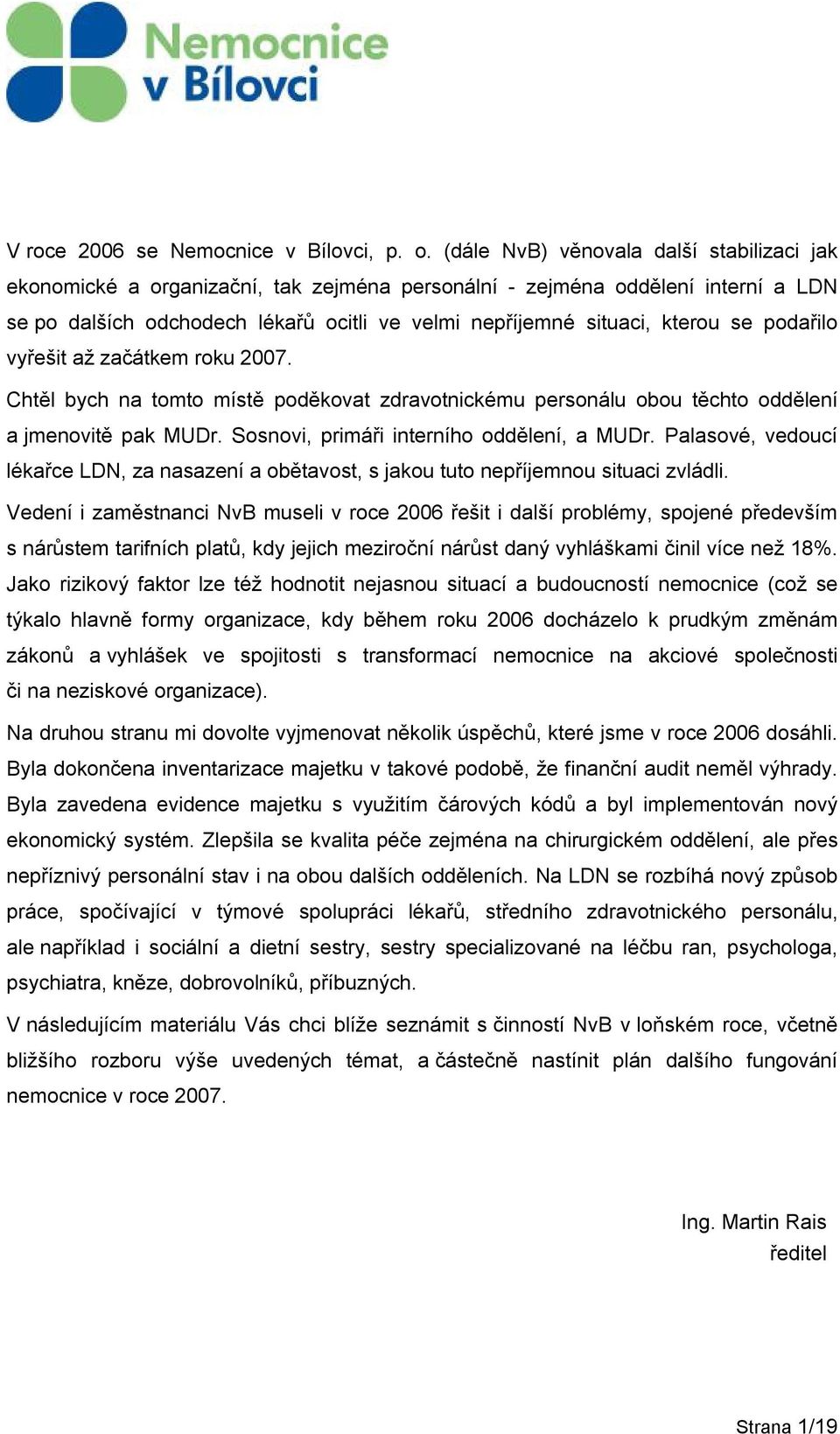 se podařilo vyřešit až začátkem roku 2007. Chtěl bych na tomto místě poděkovat zdravotnickému personálu obou těchto oddělení a jmenovitě pak MUDr. Sosnovi, primáři interního oddělení, a MUDr.