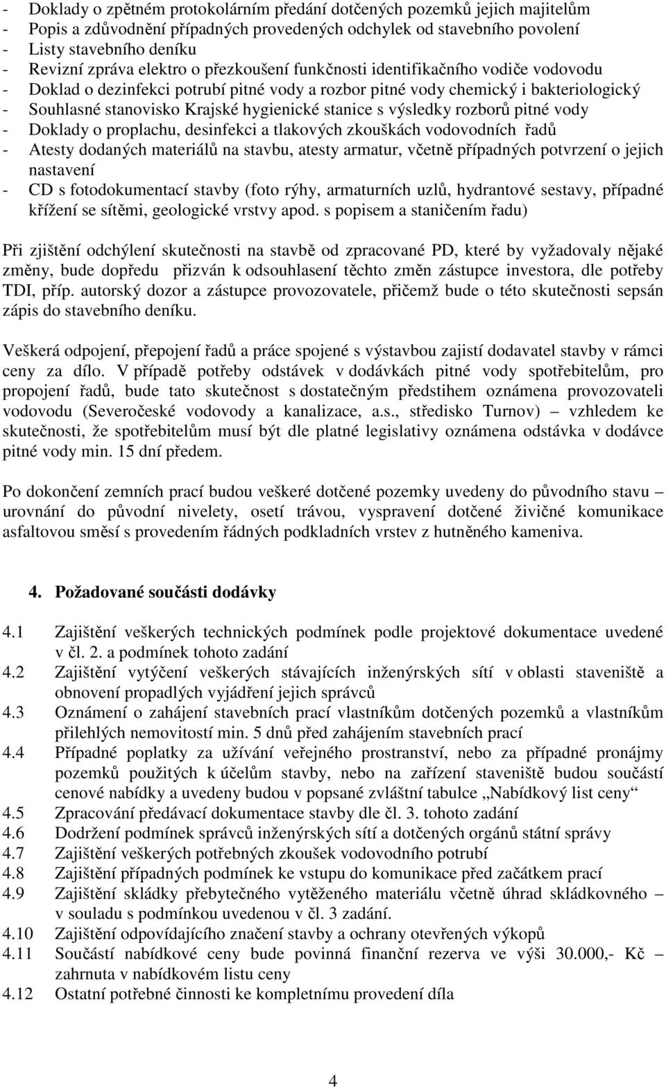 stanice s výsledky rozborů pitné vody - Doklady o proplachu, desinfekci a tlakových zkouškách vodovodních řadů - Atesty dodaných materiálů na stavbu, atesty armatur, včetně případných potvrzení o