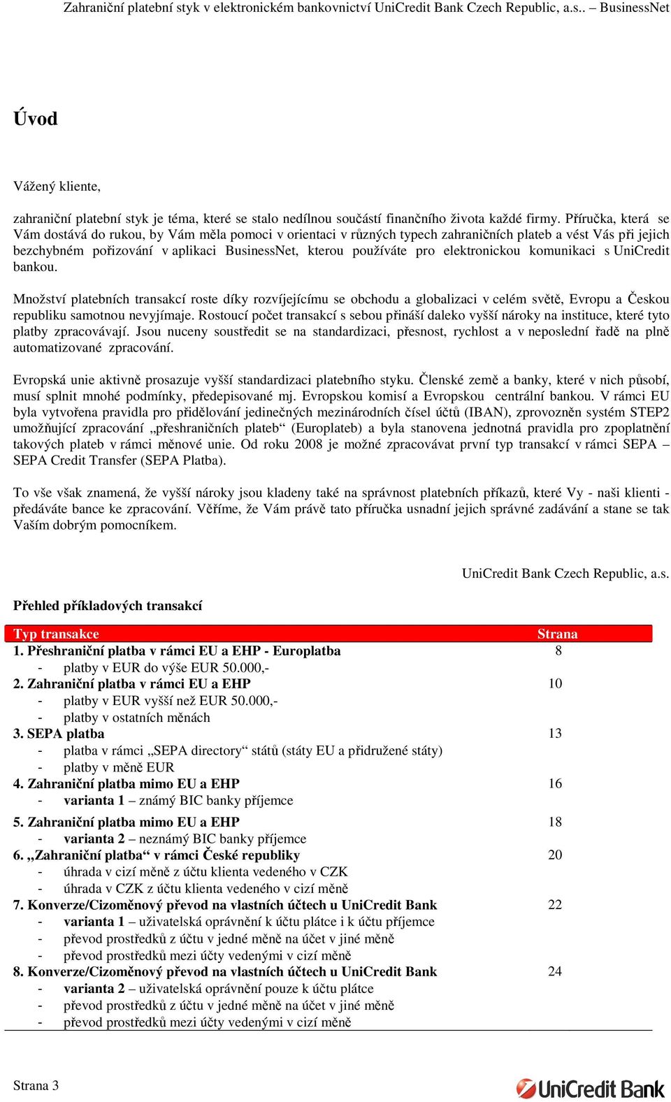 elektronickou komunikaci s UniCredit bankou. Množství platebních transakcí roste díky rozvíjejícímu se obchodu a globalizaci v celém světě, Evropu a Českou republiku samotnou nevyjímaje.