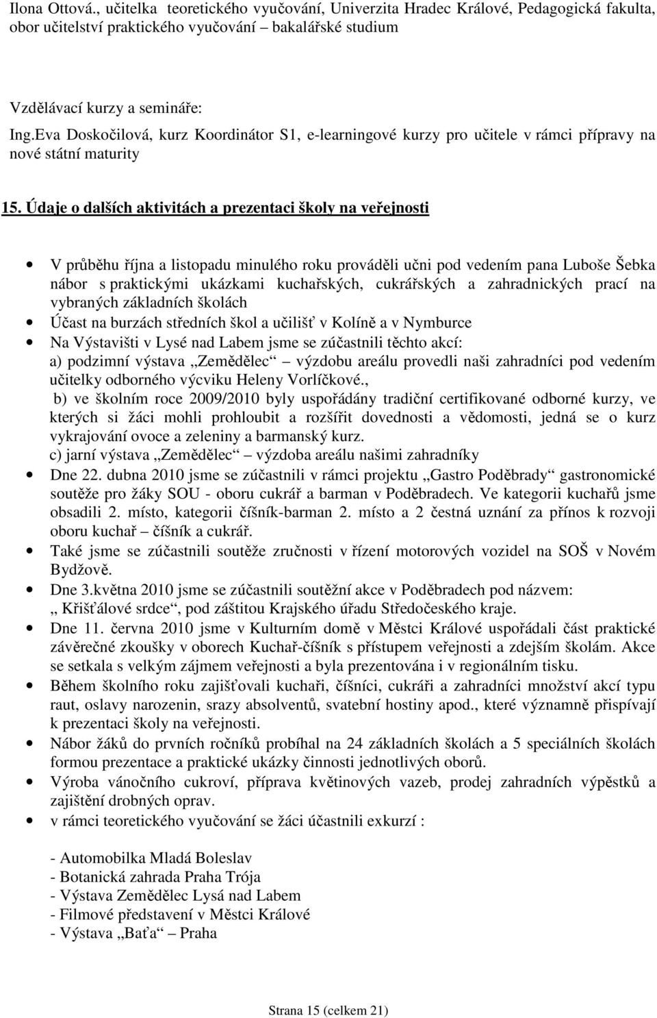 Údaje o dalších aktivitách a prezentaci školy na veřejnosti V průběhu října a listopadu minulého roku prováděli učni pod vedením pana Luboše Šebka nábor s praktickými ukázkami kuchařských,