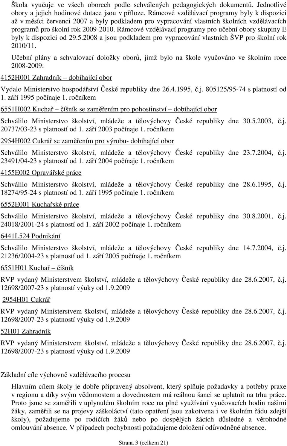 Rámcové vzdělávací programy pro učební obory skupiny E byly k dispozici od 29.5.2008 a jsou podkladem pro vypracování vlastních ŠVP pro školní rok 2010/11.