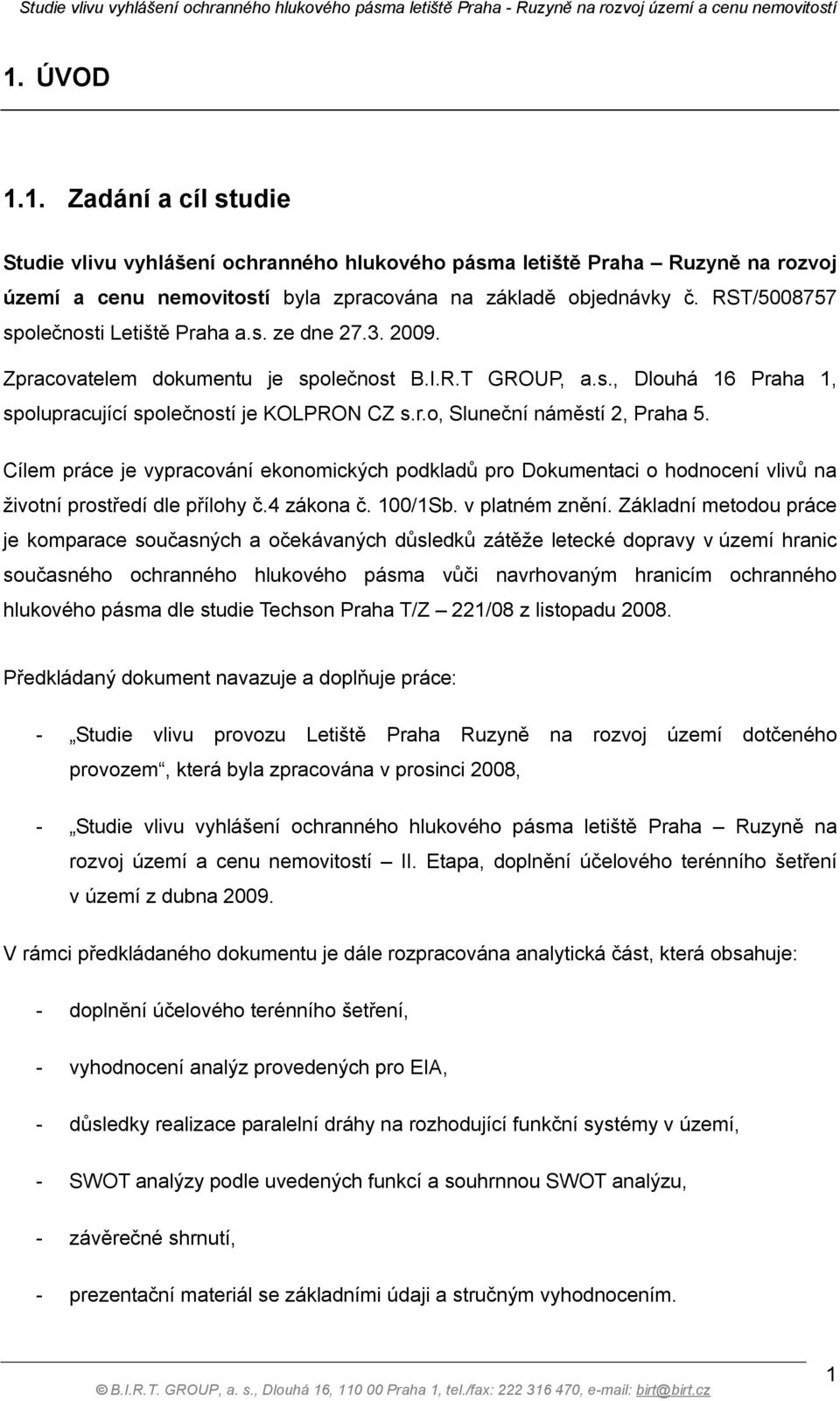 Cílem práce je vypracování ekonomických podkladů pro Dokumentaci o hodnocení vlivů na životní prostředí dle přílohy č.4 zákona č. 100/1Sb. v platném znění.