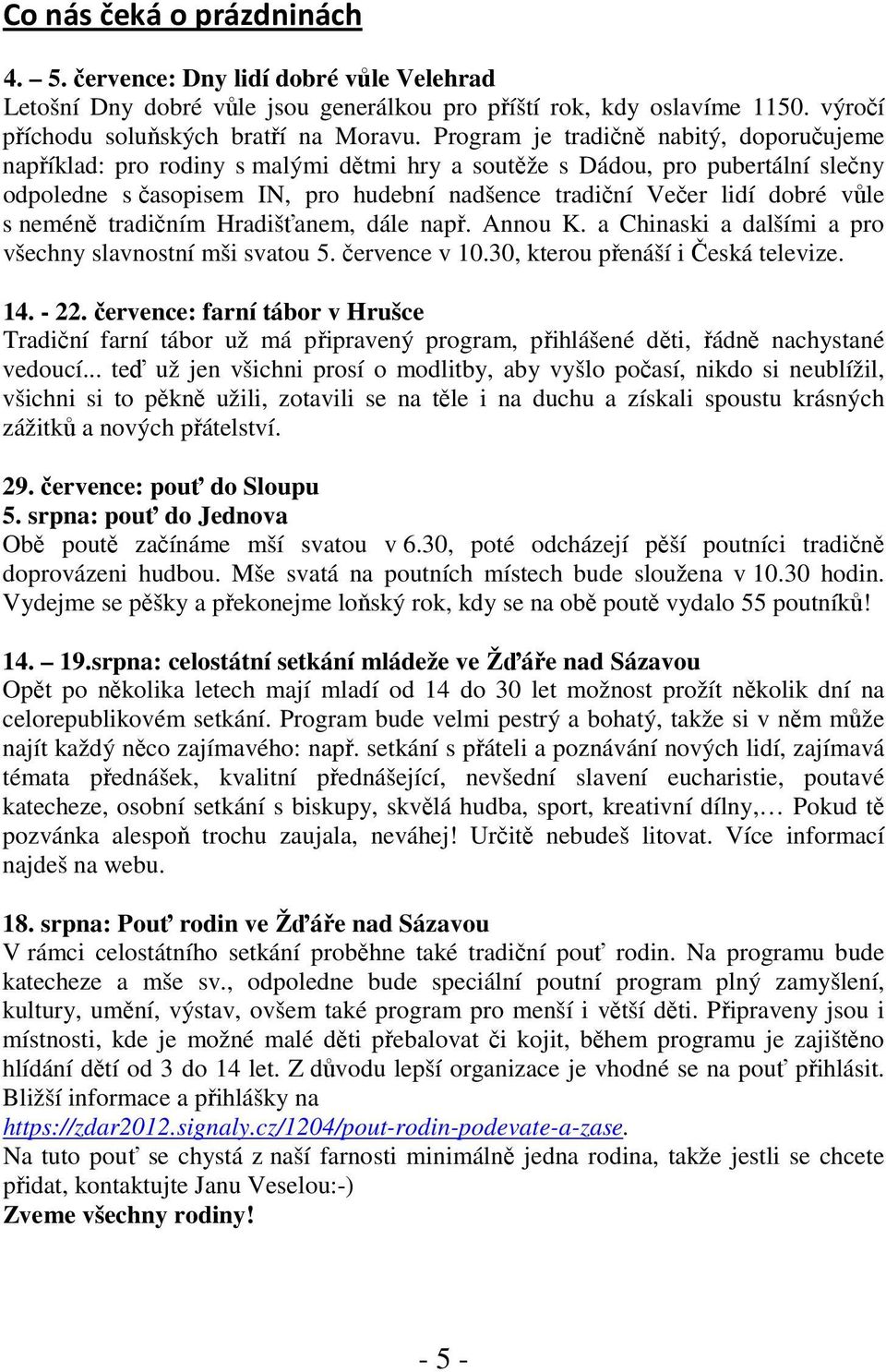 vůle s neméně tradičním Hradišťanem, dále např. Annou K. a Chinaski a dalšími a pro všechny slavnostní mši svatou 5. července v 10.30, kterou přenáší i Česká televize. 14. - 22.