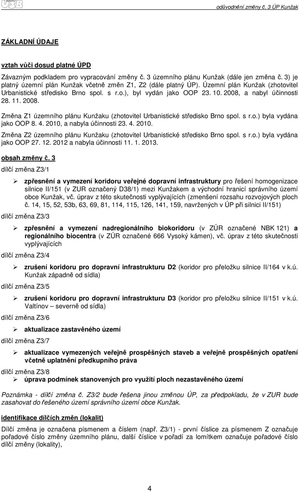 s r..) byla vydána jak OOP 8. 4. 2010, a nabyla účinnsti 23. 4. 2010. Změna Z2 územníh plánu Kunžaku (zhtvitel Urbanistické středisk Brn spl. s r..) byla vydána jak OOP 27. 12.