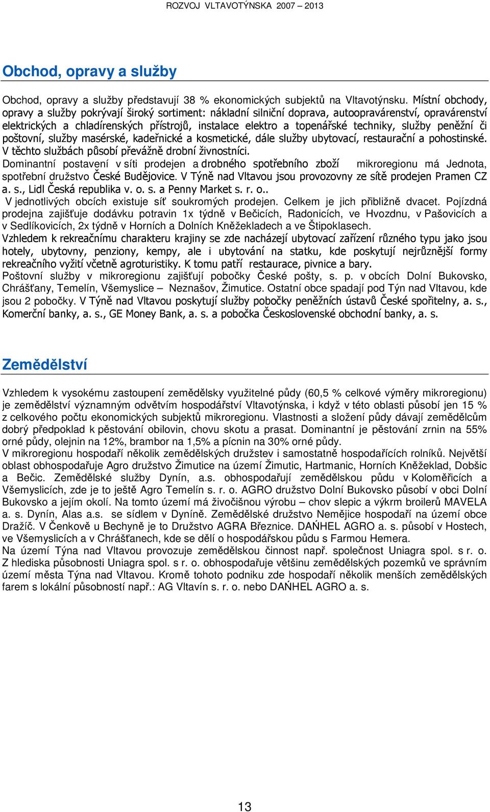 techniky, služby peněžní či poštovní, služby masérské, kadeřnické a kosmetické, dále služby ubytovací, restaurační a pohostinské. V těchto službách působí převážně drobní živnostníci.