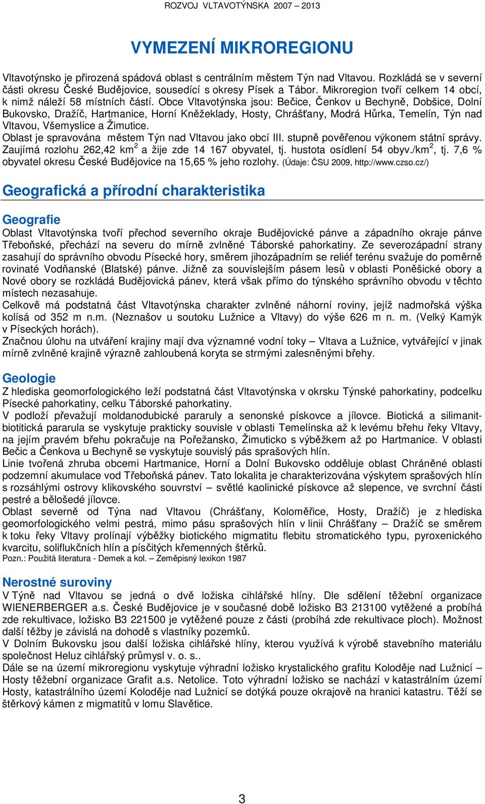 Obce Vltavotýnska jsou: Bečice, Čenkov u Bechyně, Dobšice, Dolní Bukovsko, Dražíč, Hartmanice, Horní Kněžeklady, Hosty, Chrášťany, Modrá Hůrka, Temelín, Týn nad Vltavou, Všemyslice a Žimutice.