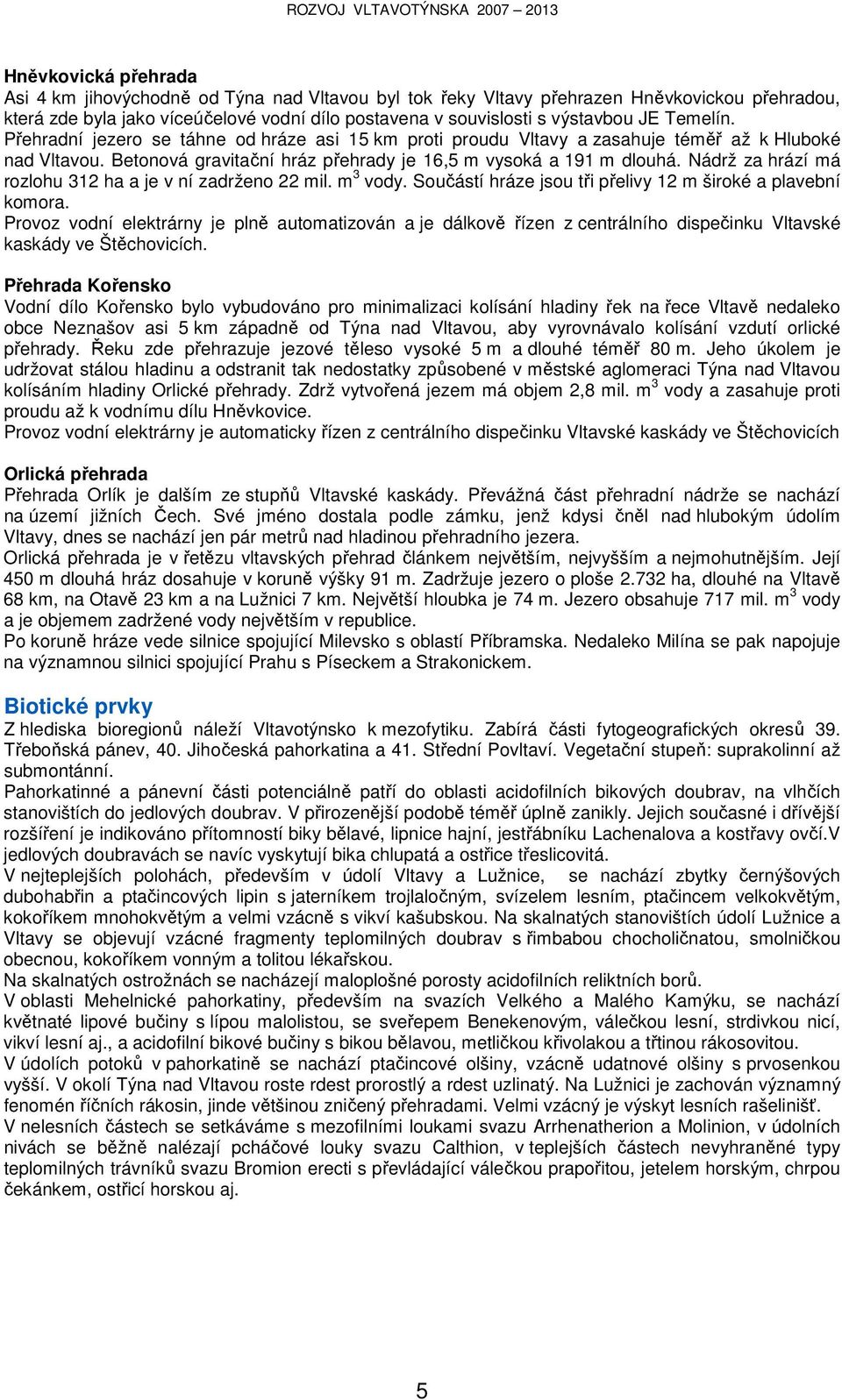 Nádrž za hrází má rozlohu 312 ha a je v ní zadrženo 22 mil. m 3 vody. Součástí hráze jsou tři přelivy 12 m široké a plavební komora.