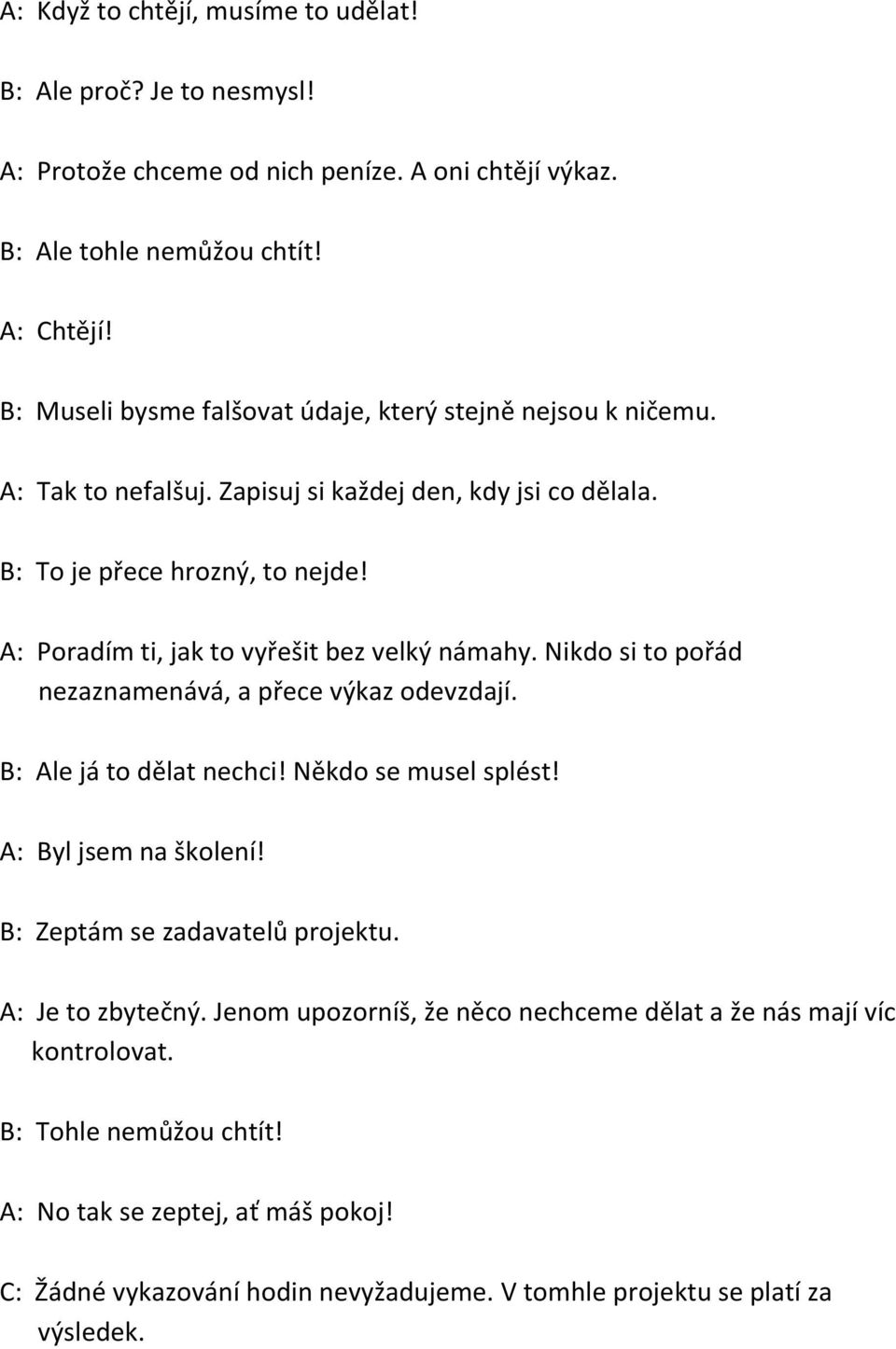 A: Poradím ti, jak to vyřešit bez velký námahy Nikdo si to pořád nezaznamenává, a přece výkaz odevzdají B: Ale já to dělat nechci! Někdo se musel splést! A: Byl jsem na školení!