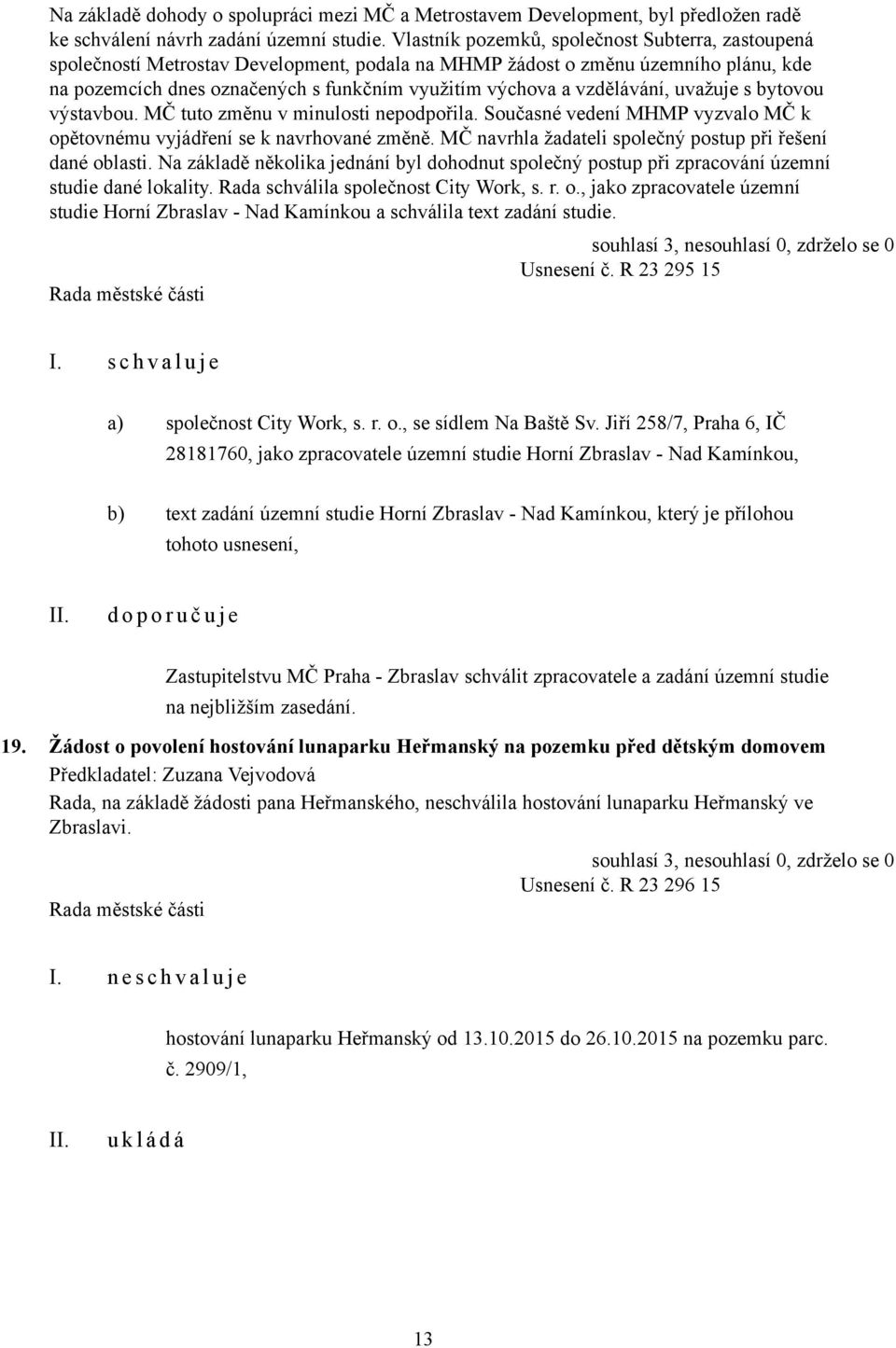 vzdělávání, uvažuje s bytovou výstavbou. MČ tuto změnu v minulosti nepodpořila. Současné vedení MHMP vyzvalo MČ k opětovnému vyjádření se k navrhované změně.