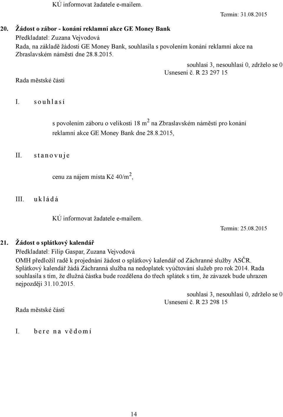 R 23 297 15 s povolením záboru o velikosti 18 m 2 na Zbraslavském náměstí pro konání reklamní akce GE Money Bank dne 28.8.2015, s t a n o v u j e cenu za nájem místa Kč 40/m 2, I KÚ informovat žadatele e-mailem.