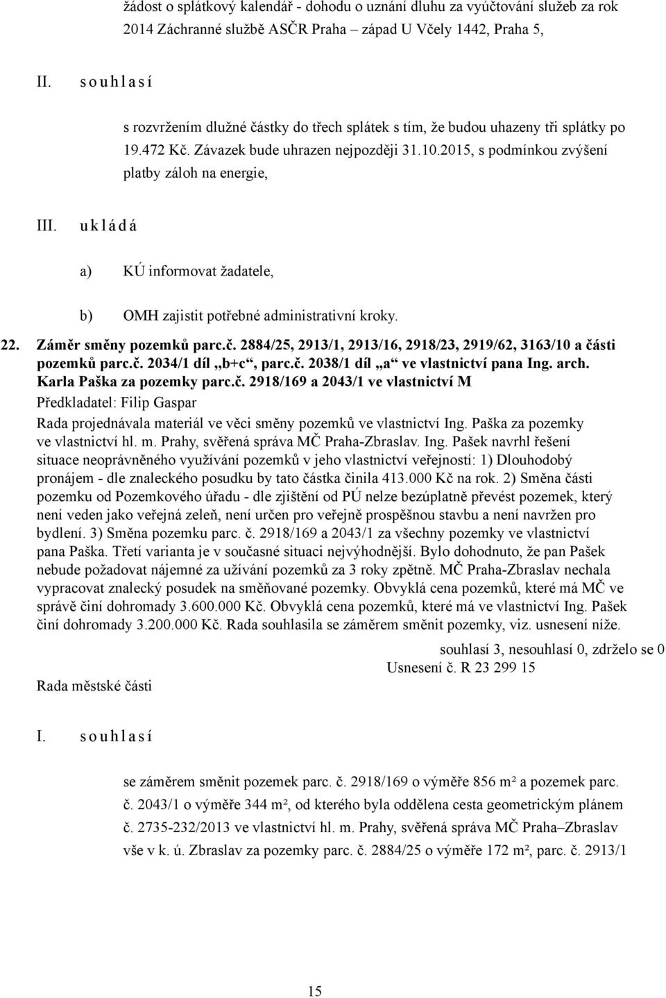 2015, s podmínkou zvýšení platby záloh na energie, I a) KÚ informovat žadatele, b) OMH zajistit potřebné administrativní kroky. 22. Záměr směny pozemků parc.č.