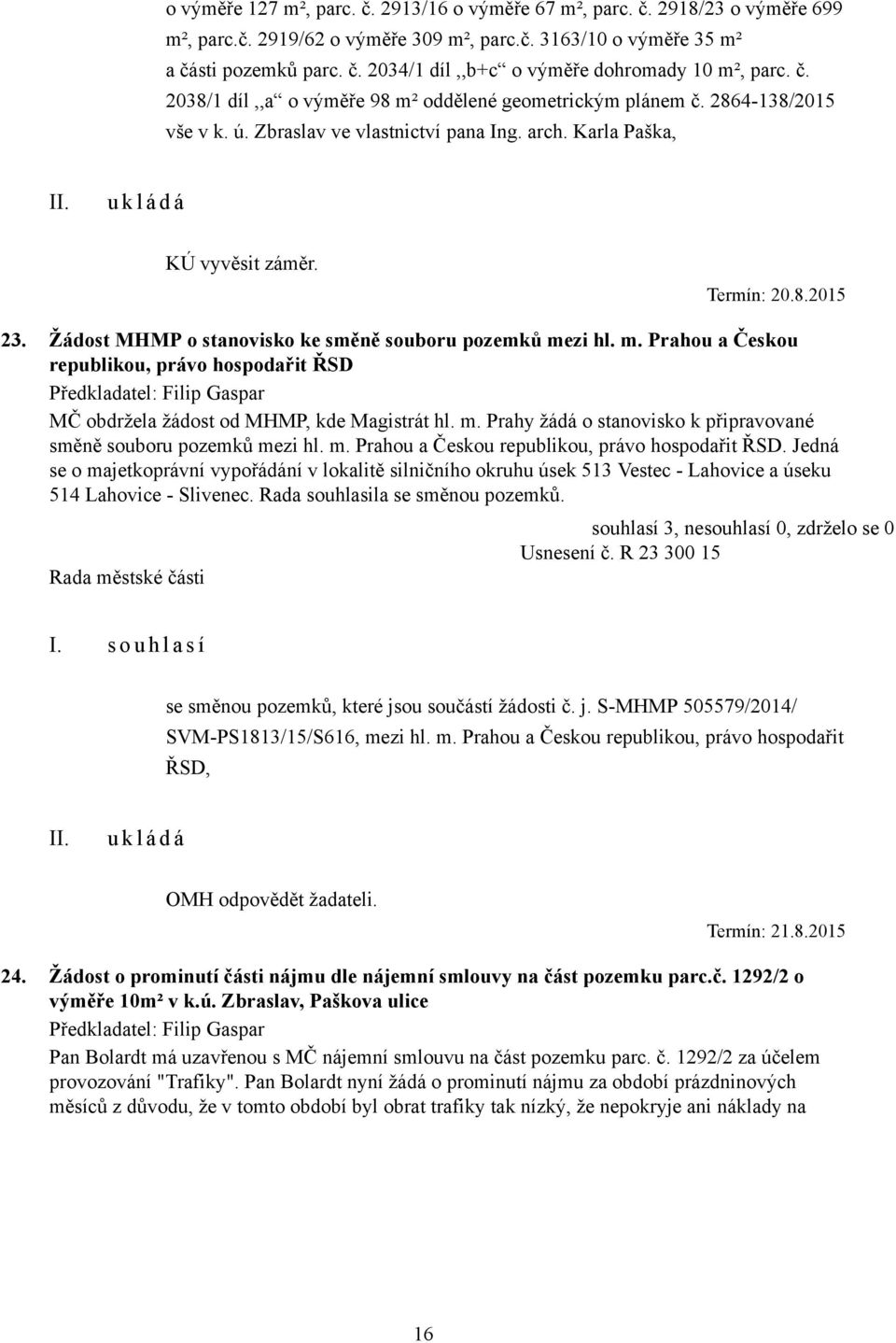 Žádost MHMP o stanovisko ke směně souboru pozemků mezi hl. m. Prahou a Českou republikou, právo hospodařit ŘSD Předkladatel: Filip Gaspar MČ obdržela žádost od MHMP, kde Magistrát hl. m. Prahy žádá o stanovisko k připravované směně souboru pozemků mezi hl.