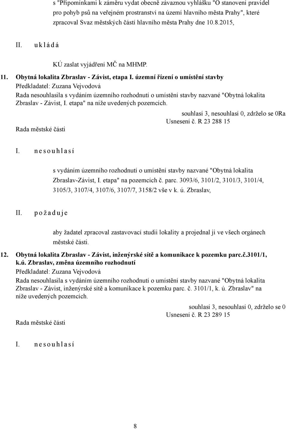 územní řízení o umístění stavby Rada nesouhlasila s vydáním územního rozhodnutí o umístění stavby nazvané "Obytná lokalita Zbraslav - Závist, I. etapa" na níže uvedených pozemcích. Ra Usnesení č.