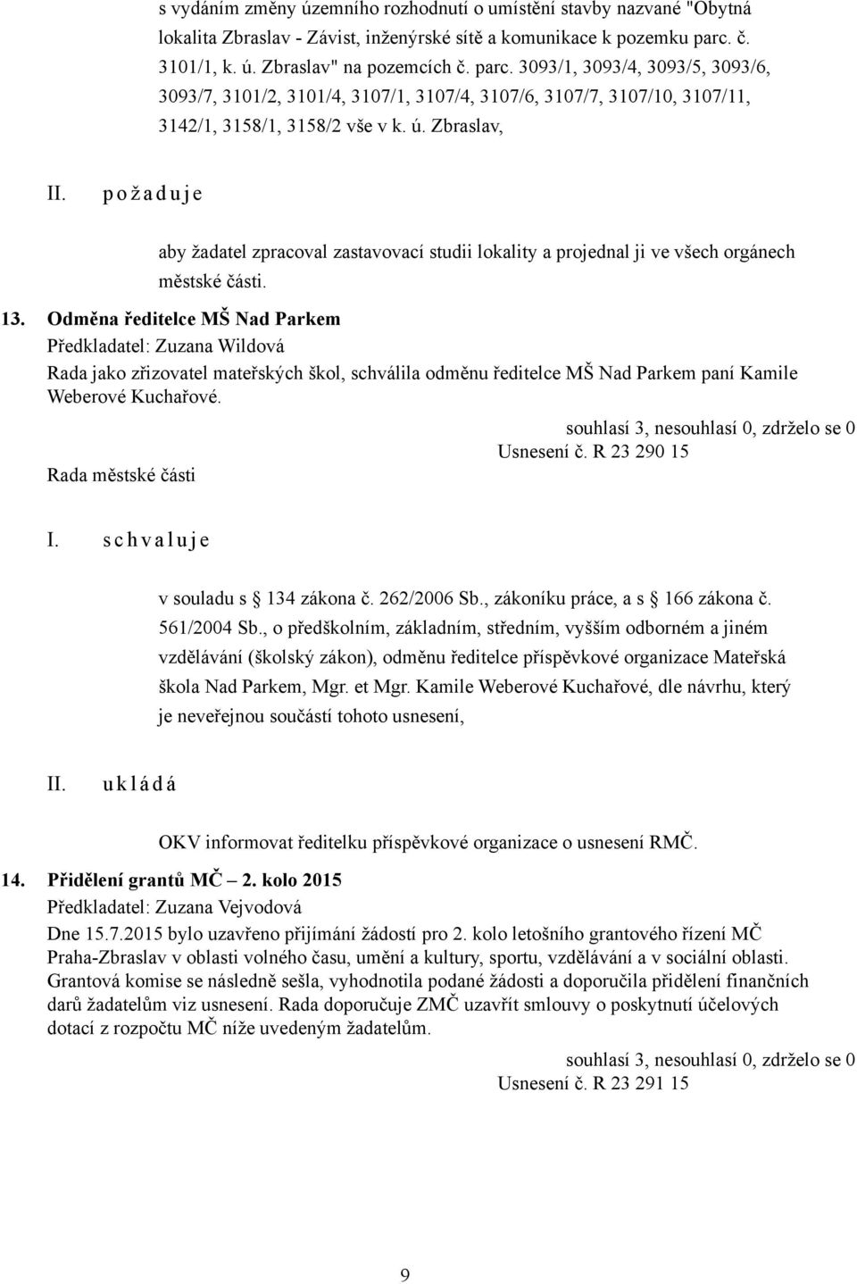 13. Odměna ředitelce MŠ Nad Parkem Předkladatel: Zuzana Wildová Rada jako zřizovatel mateřských škol, schválila odměnu ředitelce MŠ Nad Parkem paní Kamile Weberové Kuchařové. Usnesení č.