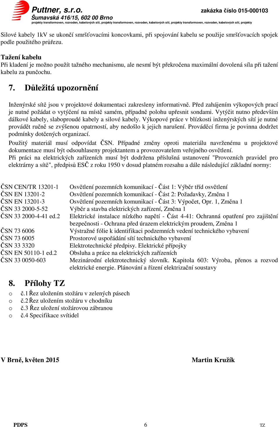 Důležitá upozornění Inženýrské sítě jsou v projektové dokumentaci zakresleny informativně. Před zahájením výkopových prací je nutné požádat o vytýčení na místě samém, případně polohu upřesnit sondami.