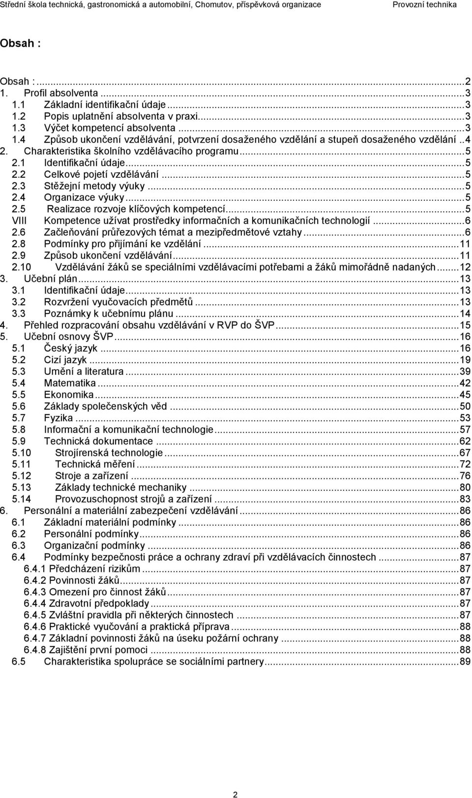 .. 5 VIII Kompetence užívat prostředky informačních a komunikačních technologií... 6 2.6 Začleňování průřezových témat a mezipředmětové vztahy... 6 2.8 Podmínky pro přijímání ke vzdělání... 11 2.