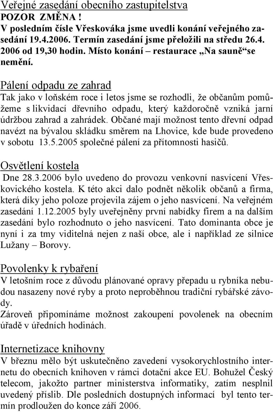 Pálení odpadu ze zahrad Tak jako v loňském roce i letos jsme se rozhodli, že občanům pomůžeme s likvidací dřevního odpadu, který každoročně vzniká jarní údržbou zahrad a zahrádek.