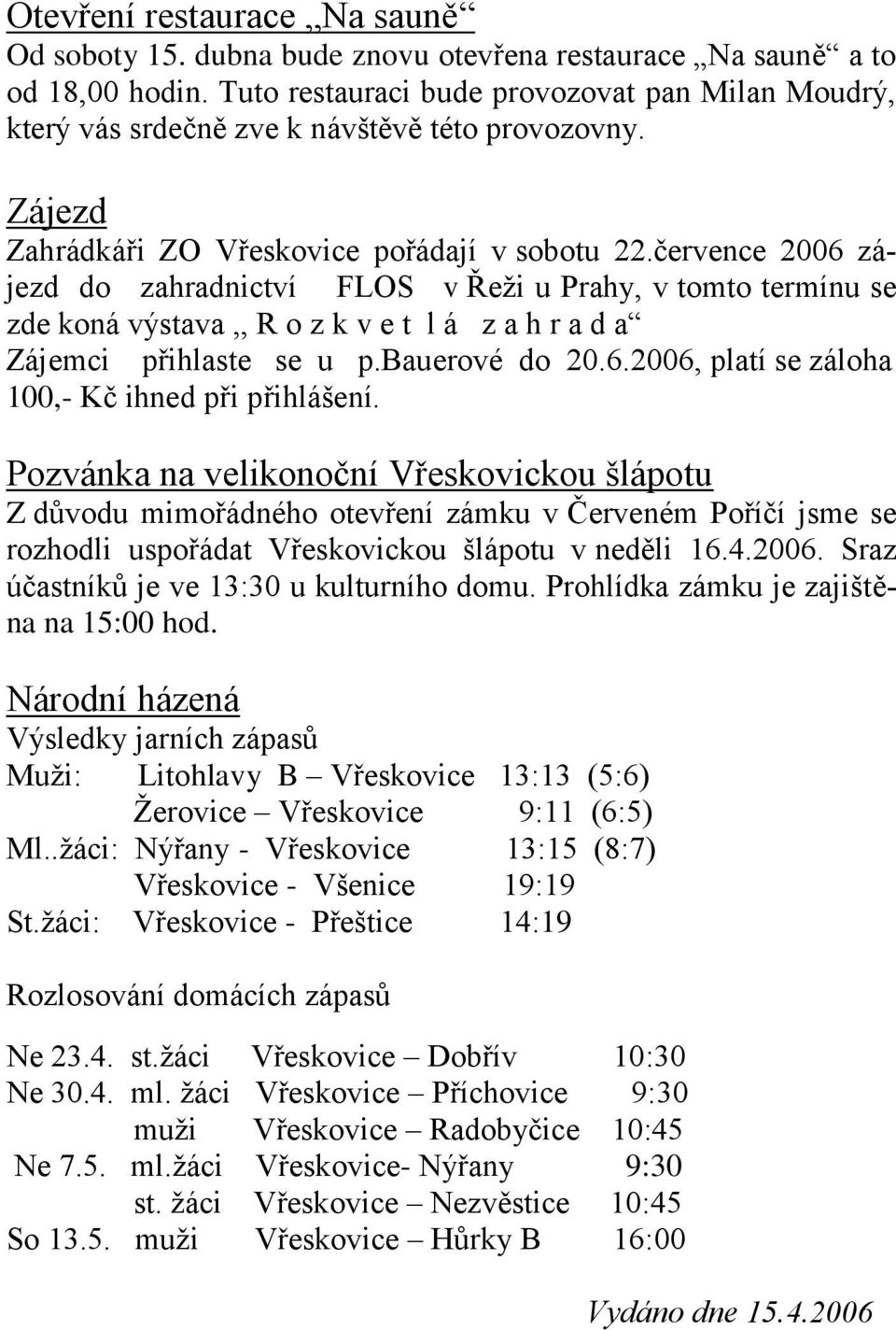 července 2006 zájezd do zahradnictví FLOS v Řeži u Prahy, v tomto termínu se zde koná výstava,, R o z k v e t l á z a h r a d a Zájemci přihlaste se u p.bauerové do 20.6.2006, platí se záloha 100,- Kč ihned při přihlášení.