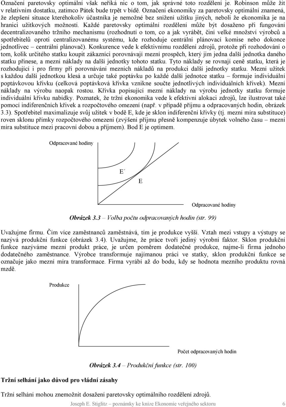 Každé paretovsky optimální rozdělení může být dosaženo při fungování decentralizovaného tržního mechanismu (rozhodnutí o tom, co a jak vyrábět, činí velké množství výrobců a spotřebitelů oproti