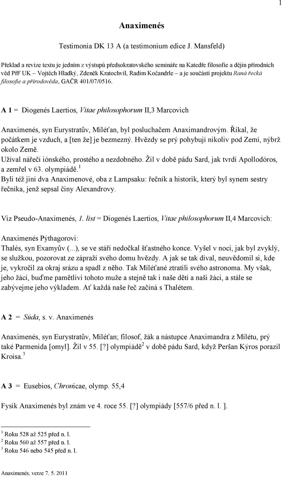 projektu Raná řecká filosofie a přírodověda, GAČR 401/07/0516. A 1 = Diogenés Laertios, Vitae philosophorum II,3 Marcovich Anaximenés, syn Eurystratův, Míléťan, byl posluchačem Anaximandrovým.