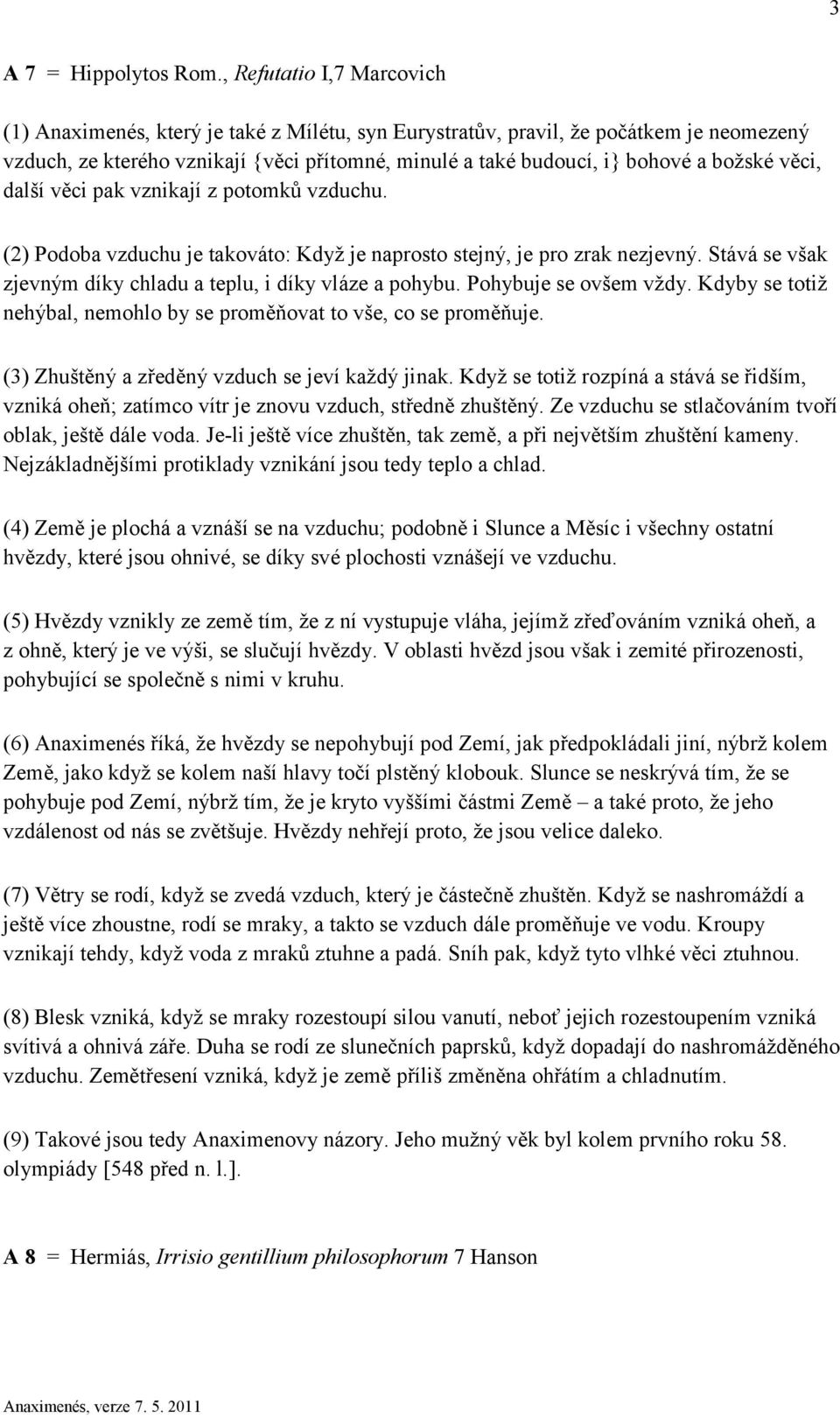 božské věci, další věci pak vznikají z potomků vzduchu. (2) Podoba vzduchu je takováto: Když je naprosto stejný, je pro zrak nezjevný. Stává se však zjevným díky chladu a teplu, i díky vláze a pohybu.