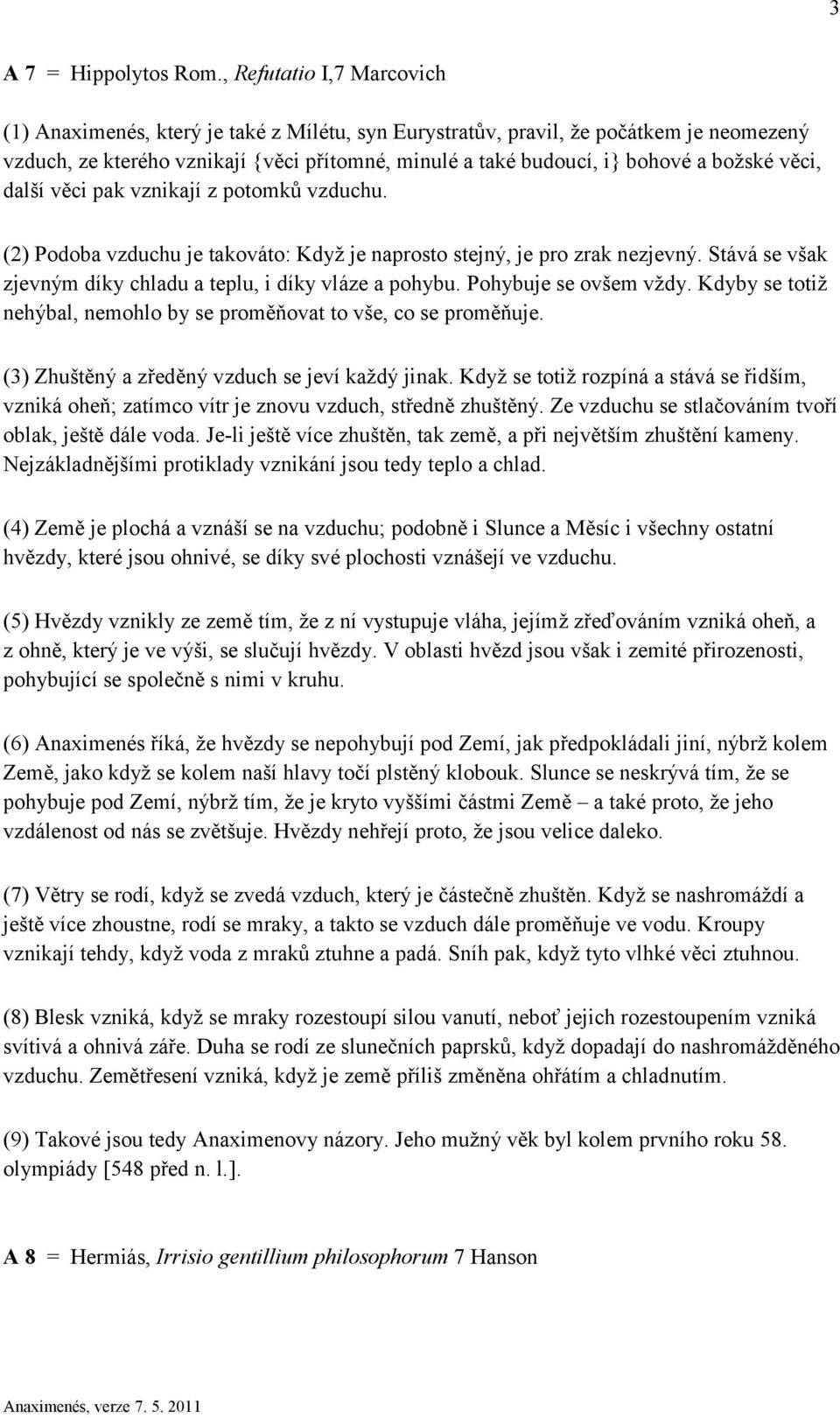 božské věci, další věci pak vznikají z potomků vzduchu. (2) Podoba vzduchu je takováto: Když je naprosto stejný, je pro zrak nezjevný. Stává se však zjevným díky chladu a teplu, i díky vláze a pohybu.