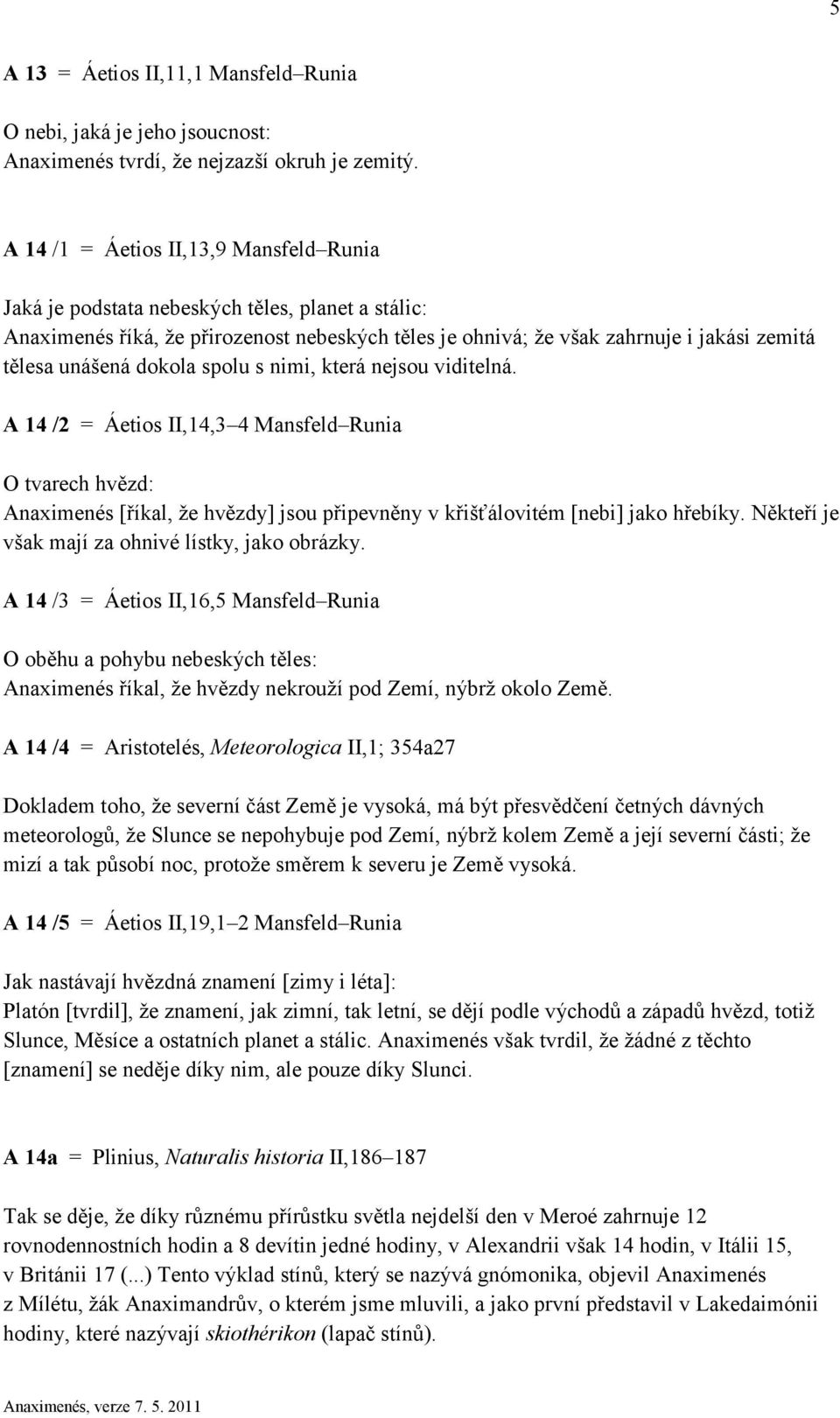 dokola spolu s nimi, která nejsou viditelná. A 14 /2 = Áetios II,14,3 4 Mansfeld Runia O tvarech hvězd: Anaximenés [říkal, že hvězdy] jsou připevněny v křišťálovitém [nebi] jako hřebíky.