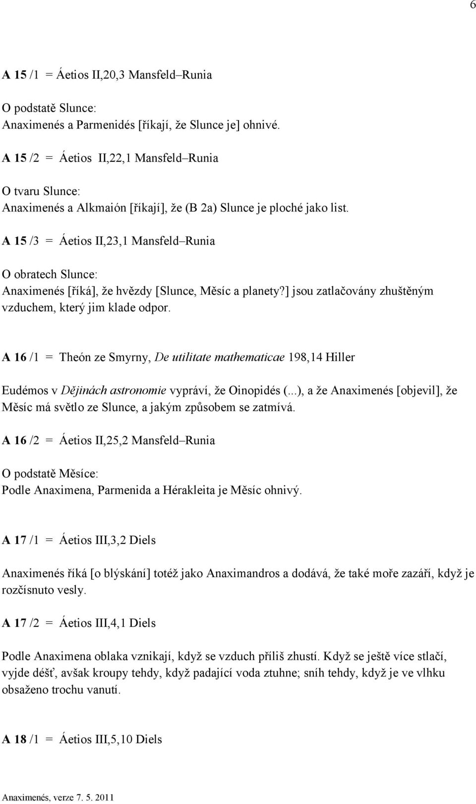 A 15 /3 = Áetios II,23,1 Mansfeld Runia O obratech Slunce: Anaximenés [říká], že hvězdy [Slunce, Měsíc a planety?] jsou zatlačovány zhuštěným vzduchem, který jim klade odpor.