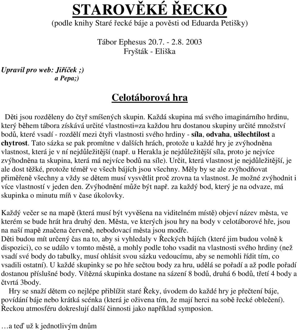 Každá skupina má svého imaginárního hrdinu, který během tábora získává určité vlastnosti=za každou hru dostanou skupiny určité množství bodů, které vsadí - rozdělí mezi čtyři vlastnosti svého hrdiny