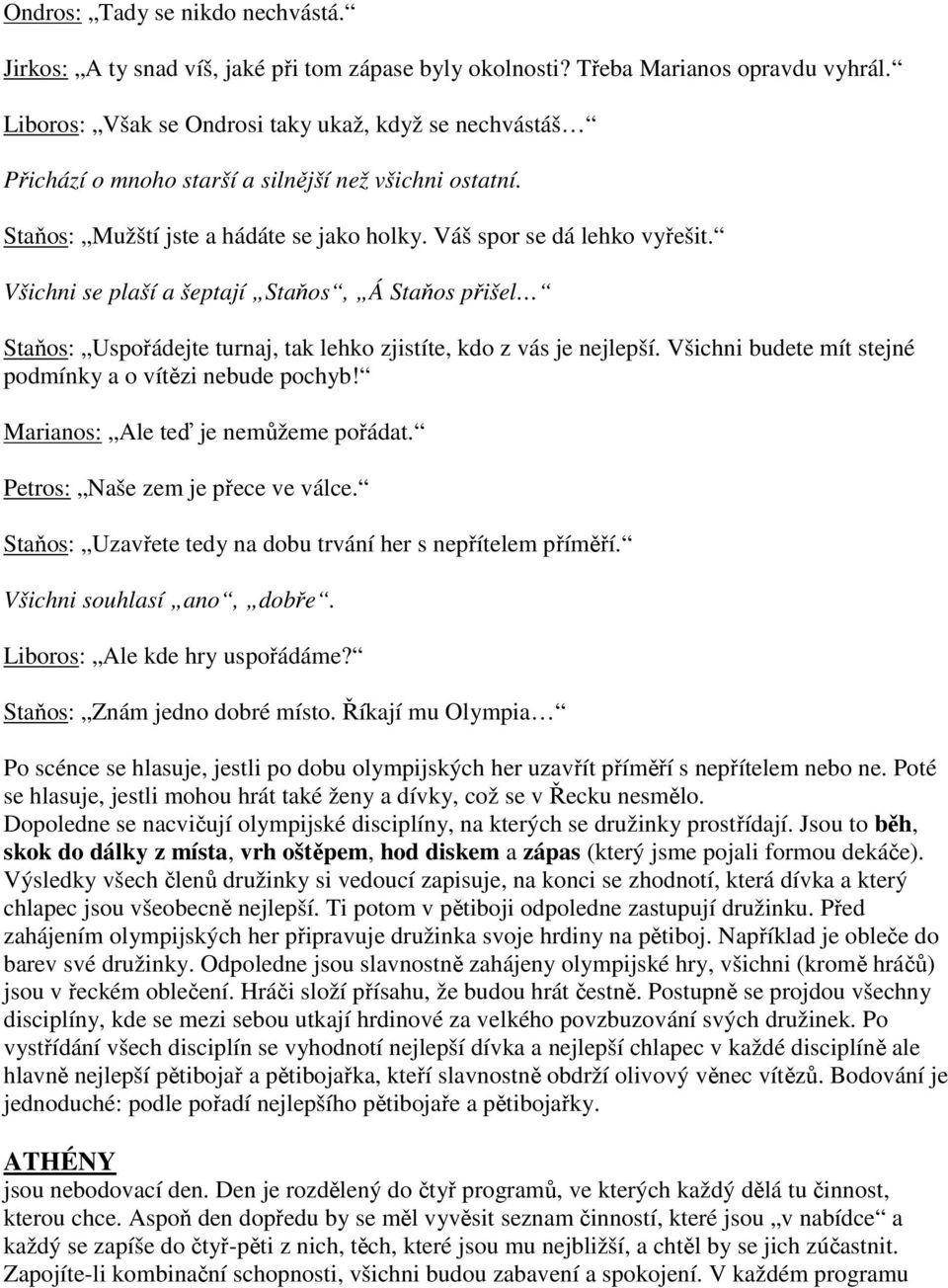 Všichni se plaší a šeptají Staňos, Á Staňos přišel Staňos: Uspořádejte turnaj, tak lehko zjistíte, kdo z vás je nejlepší. Všichni budete mít stejné podmínky a o vítězi nebude pochyb!