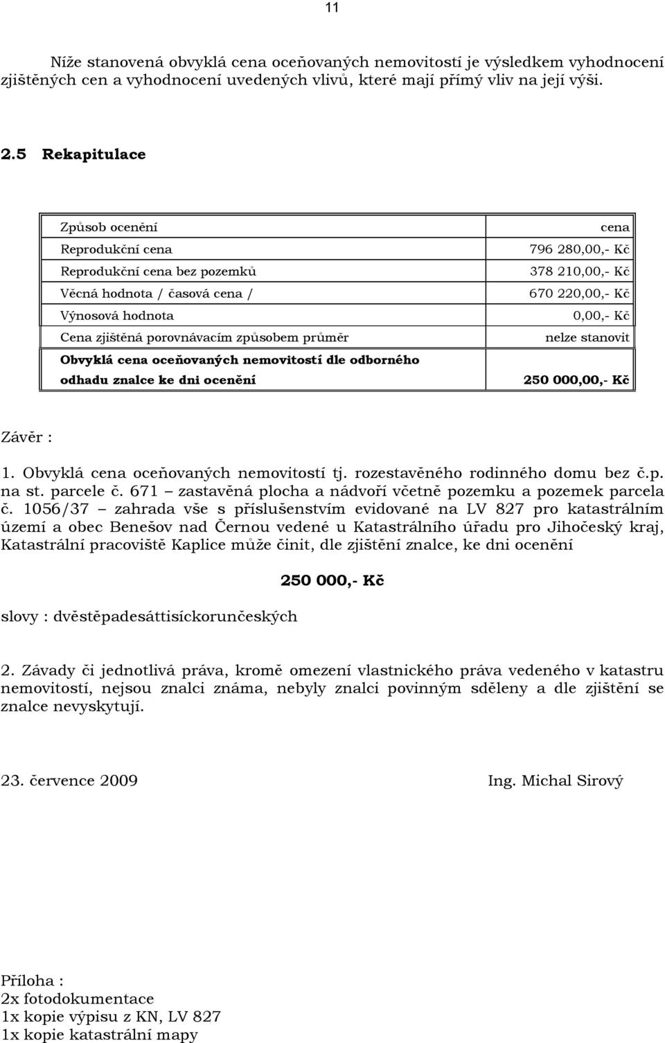 nemovitostí dle odborného odhadu znalce ke dni ocenění cena 796 280,00,- Kč 378 210,00,- Kč 670 220,00,- Kč 0,00,- Kč nelze stanovit 250 000,00,- Kč Závěr : 1. Obvyklá cena oceňovaných nemovitostí tj.