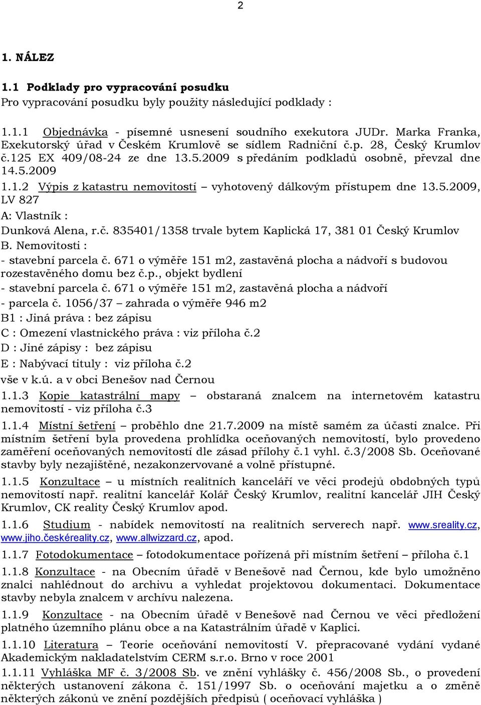 5.2009, LV 827 A: Vlastník : Dunková Alena, r.č. 835401/1358 trvale bytem Kaplická 17, 381 01 Český Krumlov B. Nemovitosti : - stavební parcela č.